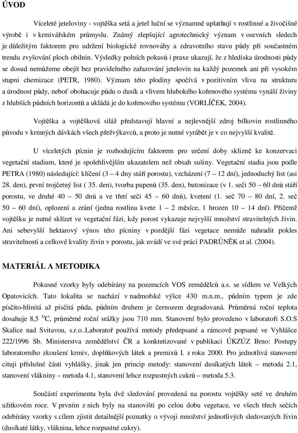 Výsledky polních pokusů i praxe ukazují, že z hlediska úrodnosti půdy se dosud nemůžeme obejít bez pravidelného zařazování jetelovin na každý pozemek ani při vysokém stupni chemizace (PETR, 1980).