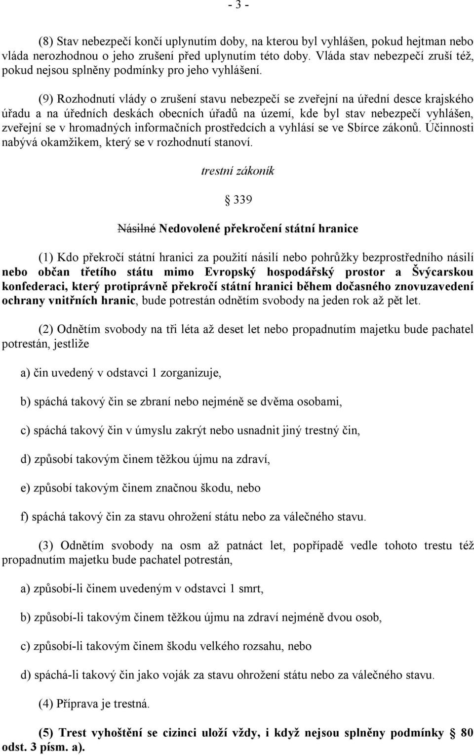 (9) Rozhodnutí vlády o zrušení stavu nebezpečí se zveřejní na úřední desce krajského úřadu a na úředních deskách obecních úřadů na území, kde byl stav nebezpečí vyhlášen, zveřejní se v hromadných