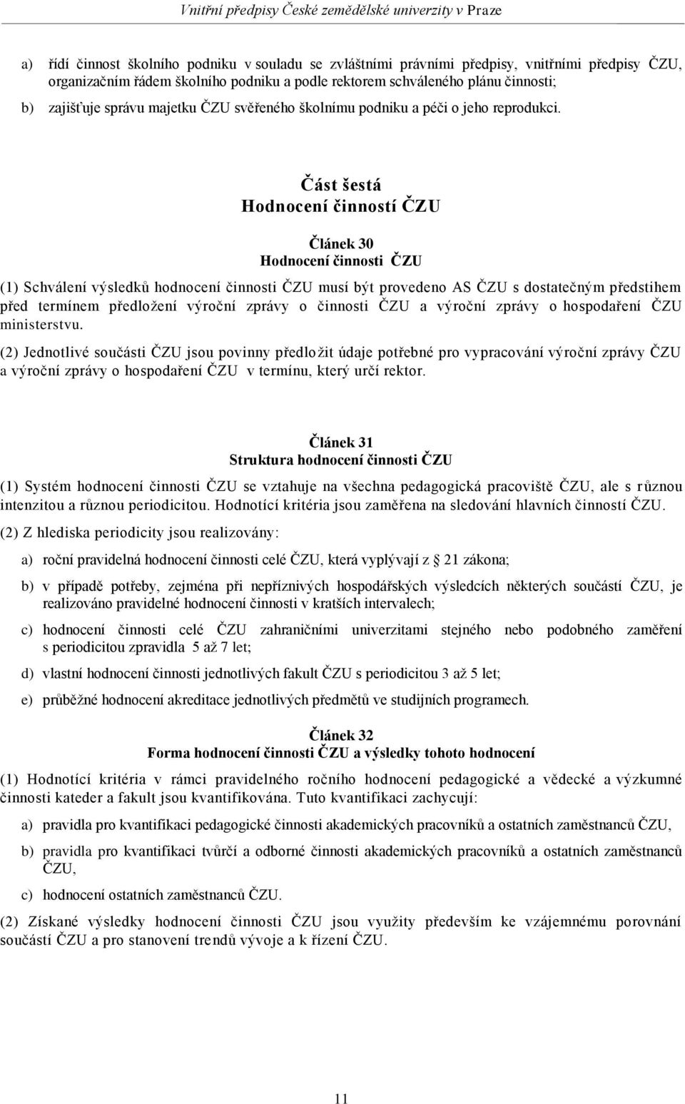 Část šestá Hodnocení činností ČZU Článek 30 Hodnocení činnosti ČZU (1) Schválení výsledků hodnocení činnosti ČZU musí být provedeno AS ČZU s dostatečným předstihem před termínem předložení výroční