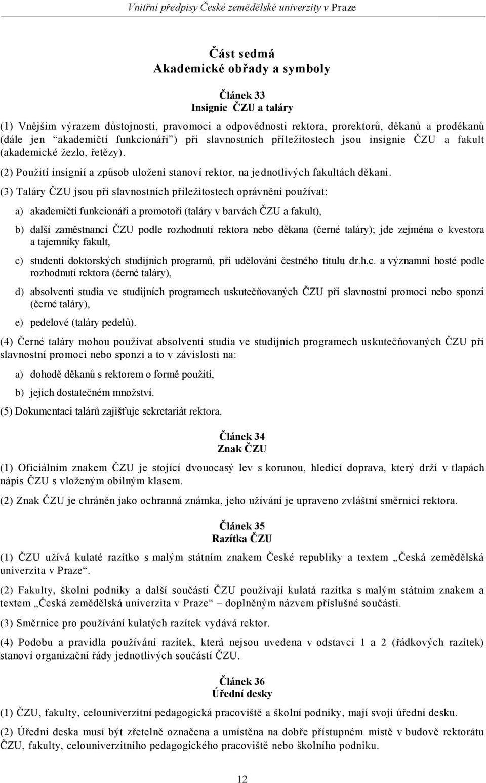(3) Taláry ČZU jsou při slavnostních příležitostech oprávněni používat: a) akademičtí funkcionáři a promotoři (taláry v barvách ČZU a fakult), b) další zaměstnanci ČZU podle rozhodnutí rektora nebo