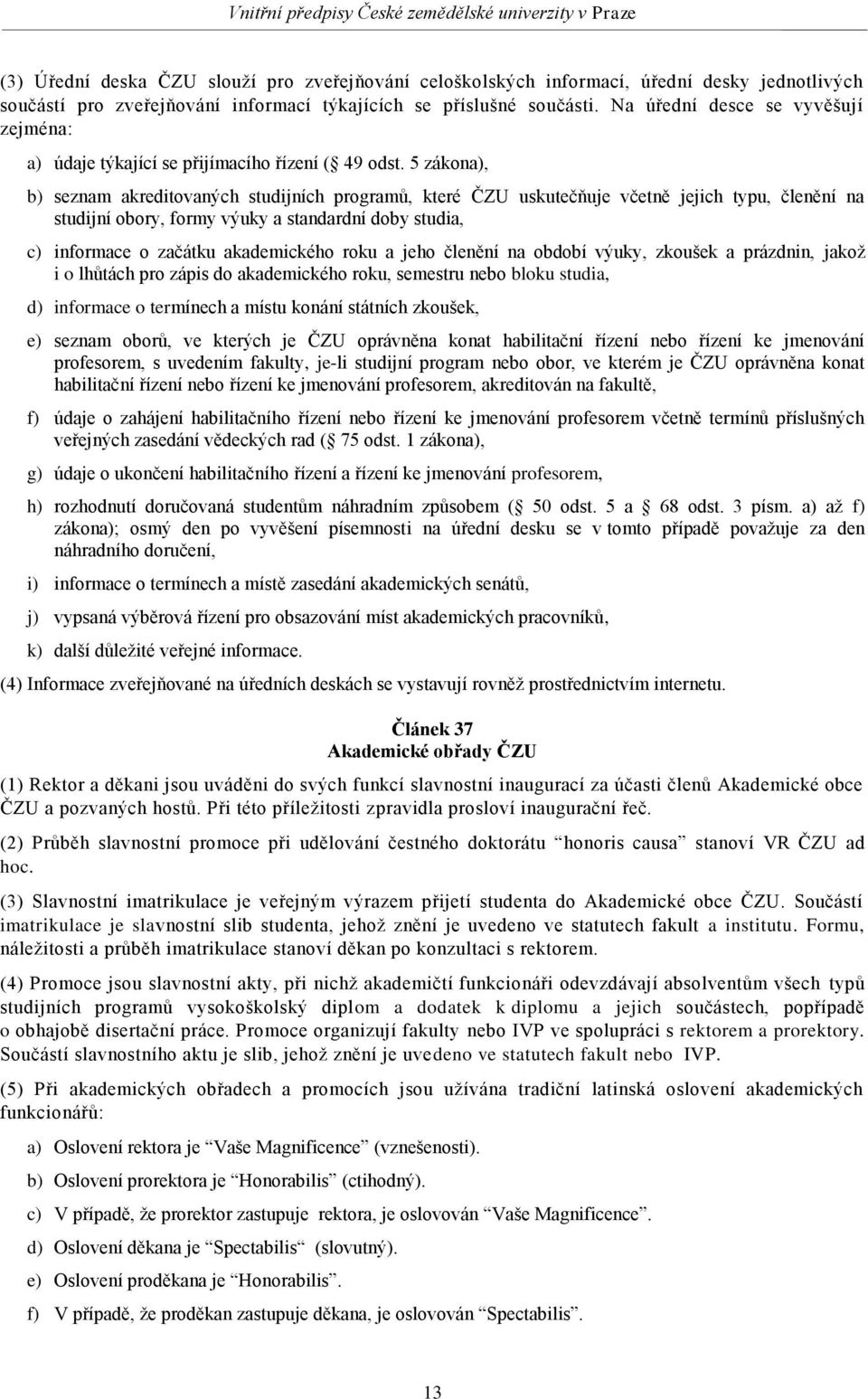 5 zákona), b) seznam akreditovaných studijních programů, které ČZU uskutečňuje včetně jejich typu, členění na studijní obory, formy výuky a standardní doby studia, c) informace o začátku akademického