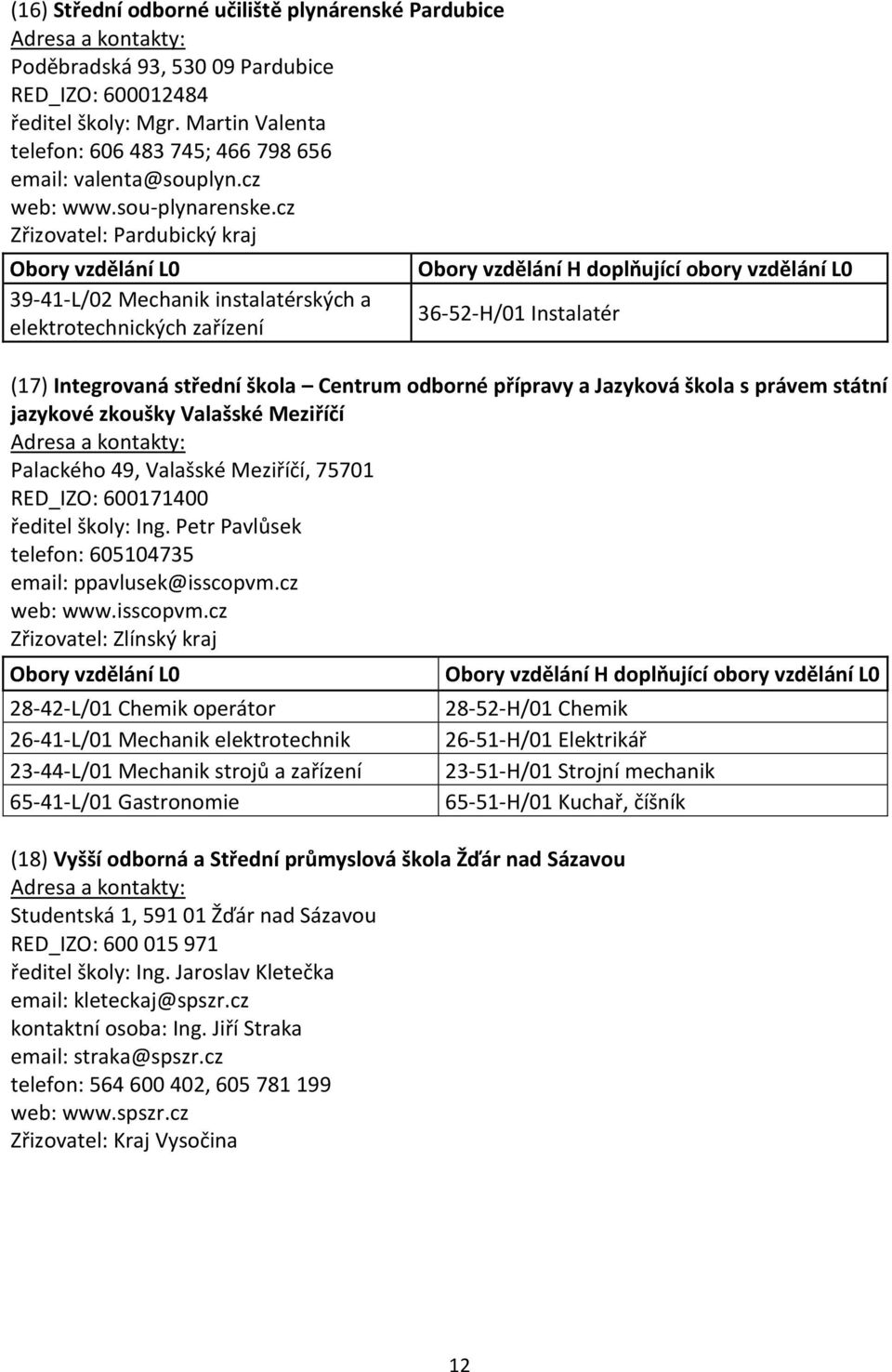 cz Zřizovatel: Pardubický kraj 39-41-L/02 Mechanik instalatérských a elektrotechnických zařízení 36-52-H/01 Instalatér (17) Integrovaná střední škola Centrum odborné přípravy a Jazyková škola s