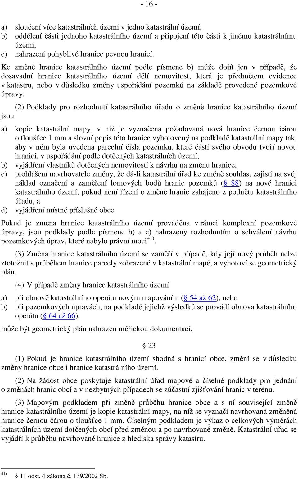 Ke změně hranice katastrálního území podle písmene b) může dojít jen v případě, že dosavadní hranice katastrálního území dělí nemovitost, která je předmětem evidence v katastru, nebo v důsledku změny