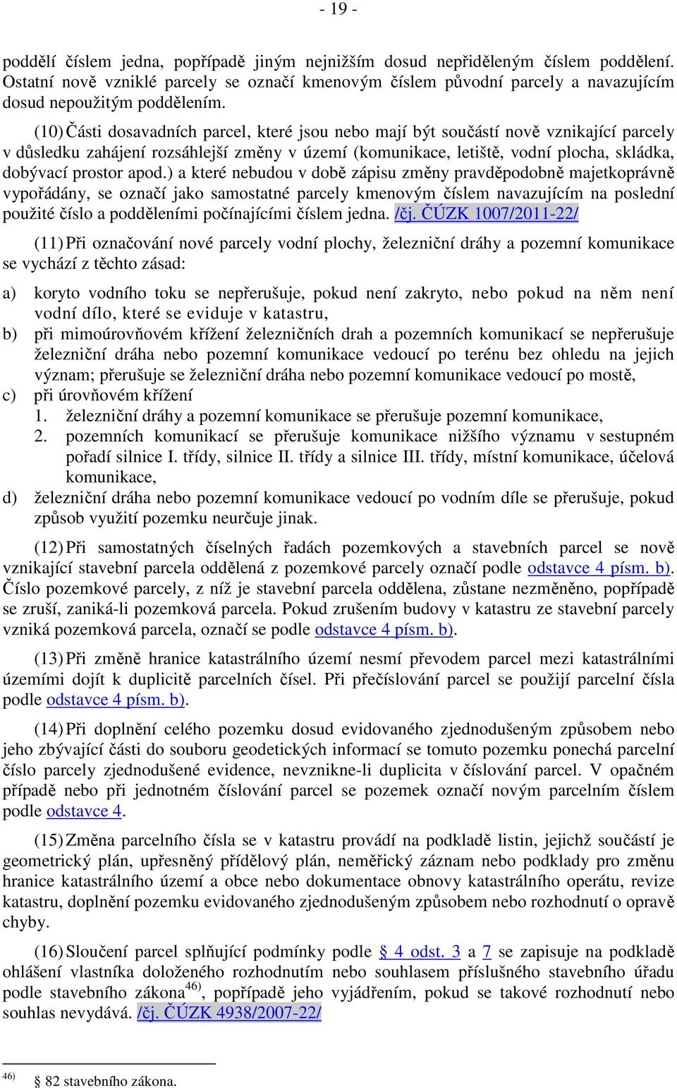 (10) Části dosavadních parcel, které jsou nebo mají být součástí nově vznikající parcely v důsledku zahájení rozsáhlejší změny v území (komunikace, letiště, vodní plocha, skládka, dobývací prostor