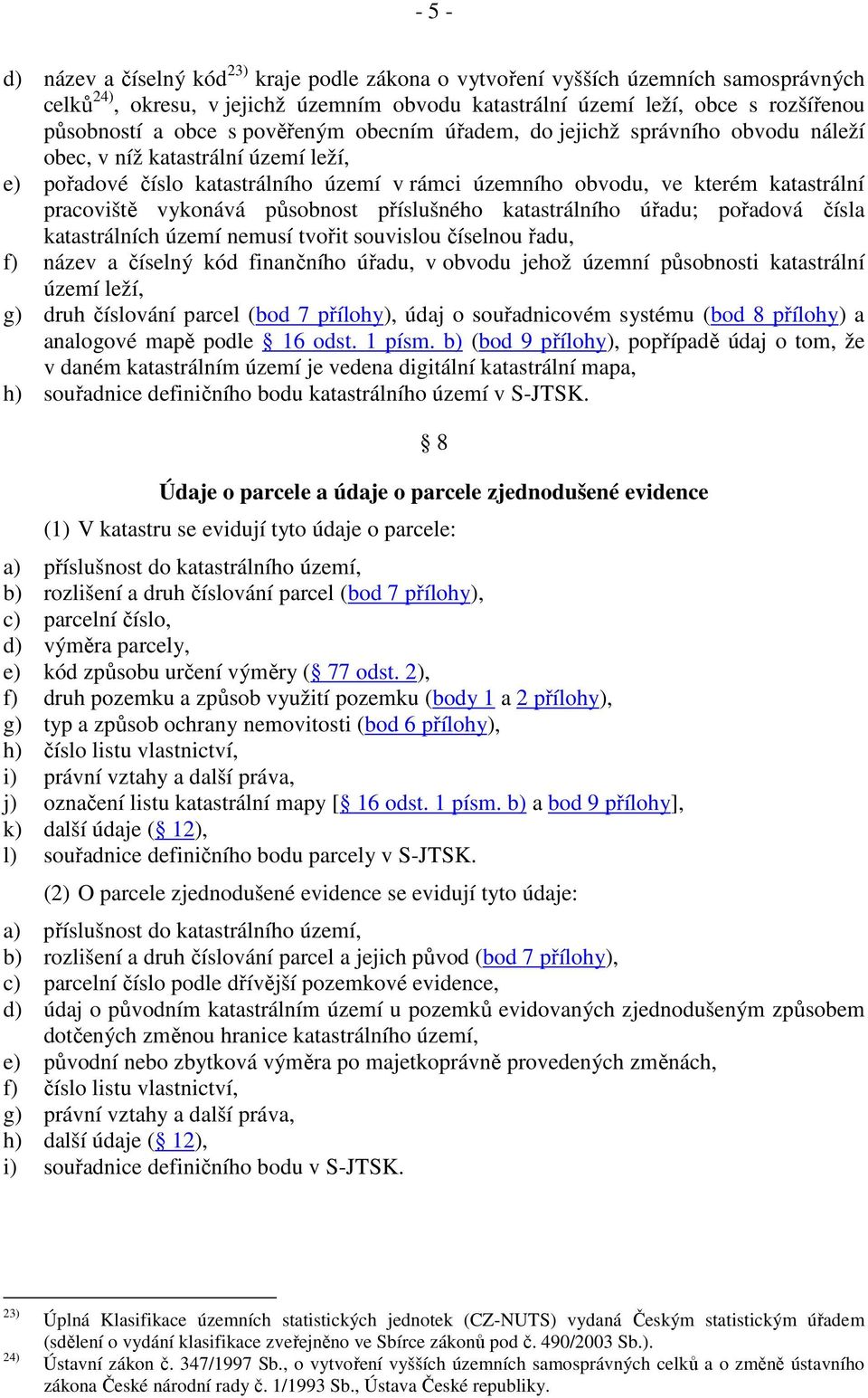 vykonává působnost příslušného katastrálního úřadu; pořadová čísla katastrálních území nemusí tvořit souvislou číselnou řadu, f) název a číselný kód finančního úřadu, v obvodu jehož územní působnosti