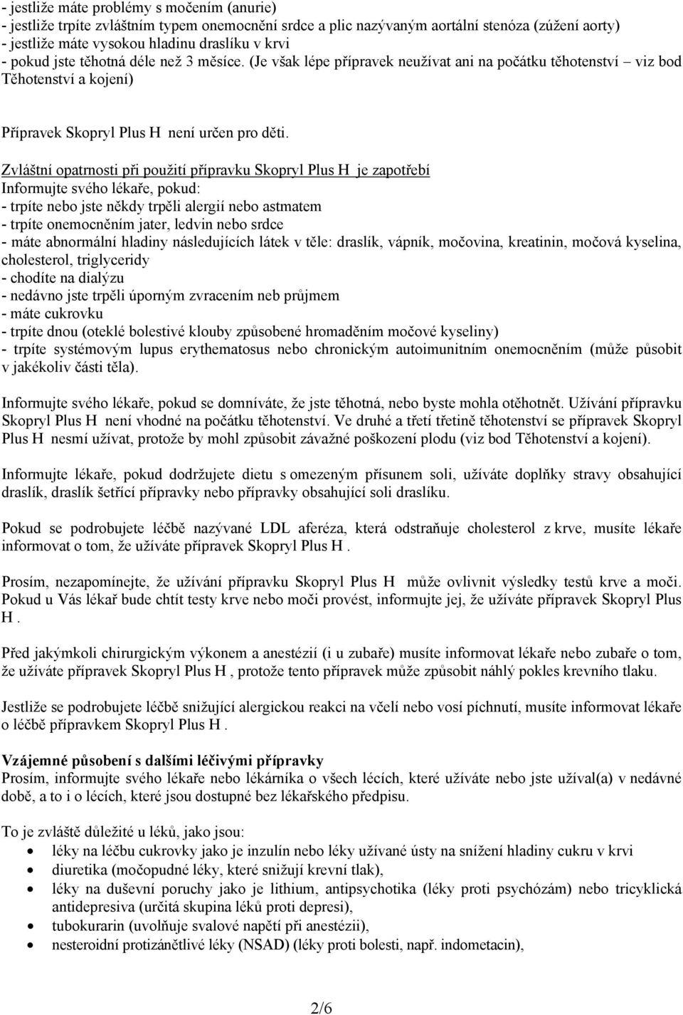 Zvláštní opatrnosti při použití přípravku Skopryl Plus H je zapotřebí Informujte svého lékaře, pokud: - trpíte nebo jste někdy trpěli alergií nebo astmatem - trpíte onemocněním jater, ledvin nebo