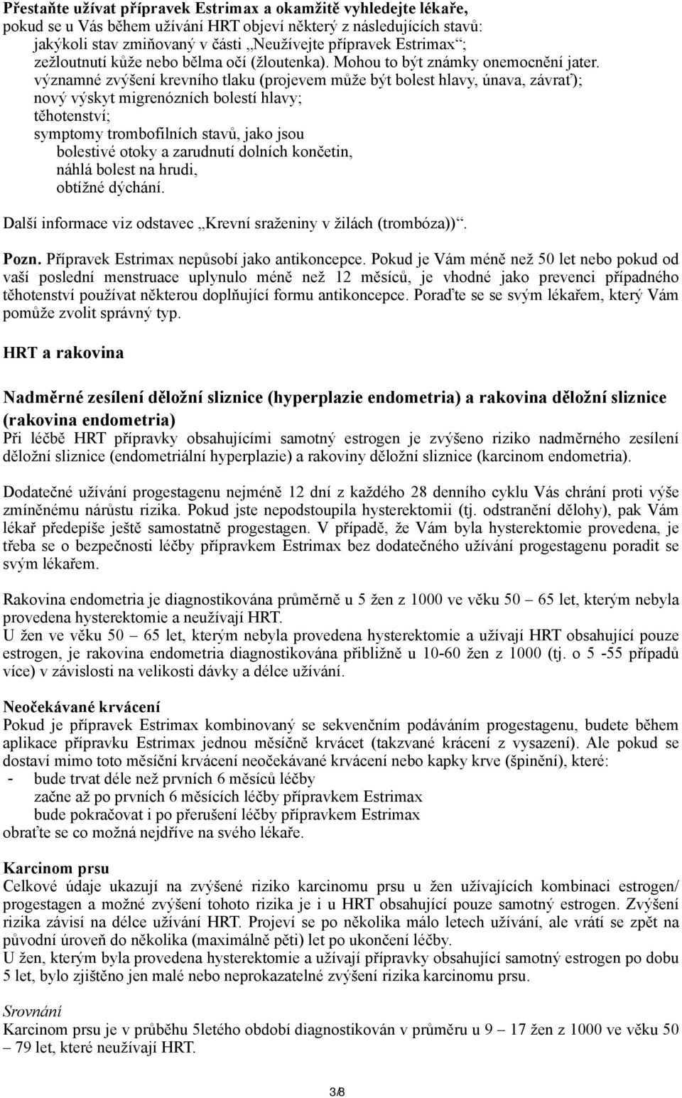 významné zvýšení krevního tlaku (projevem může být bolest hlavy, únava, závrať); nový výskyt migrenózních bolestí hlavy; těhotenství; symptomy trombofilních stavů, jako jsou bolestivé otoky a