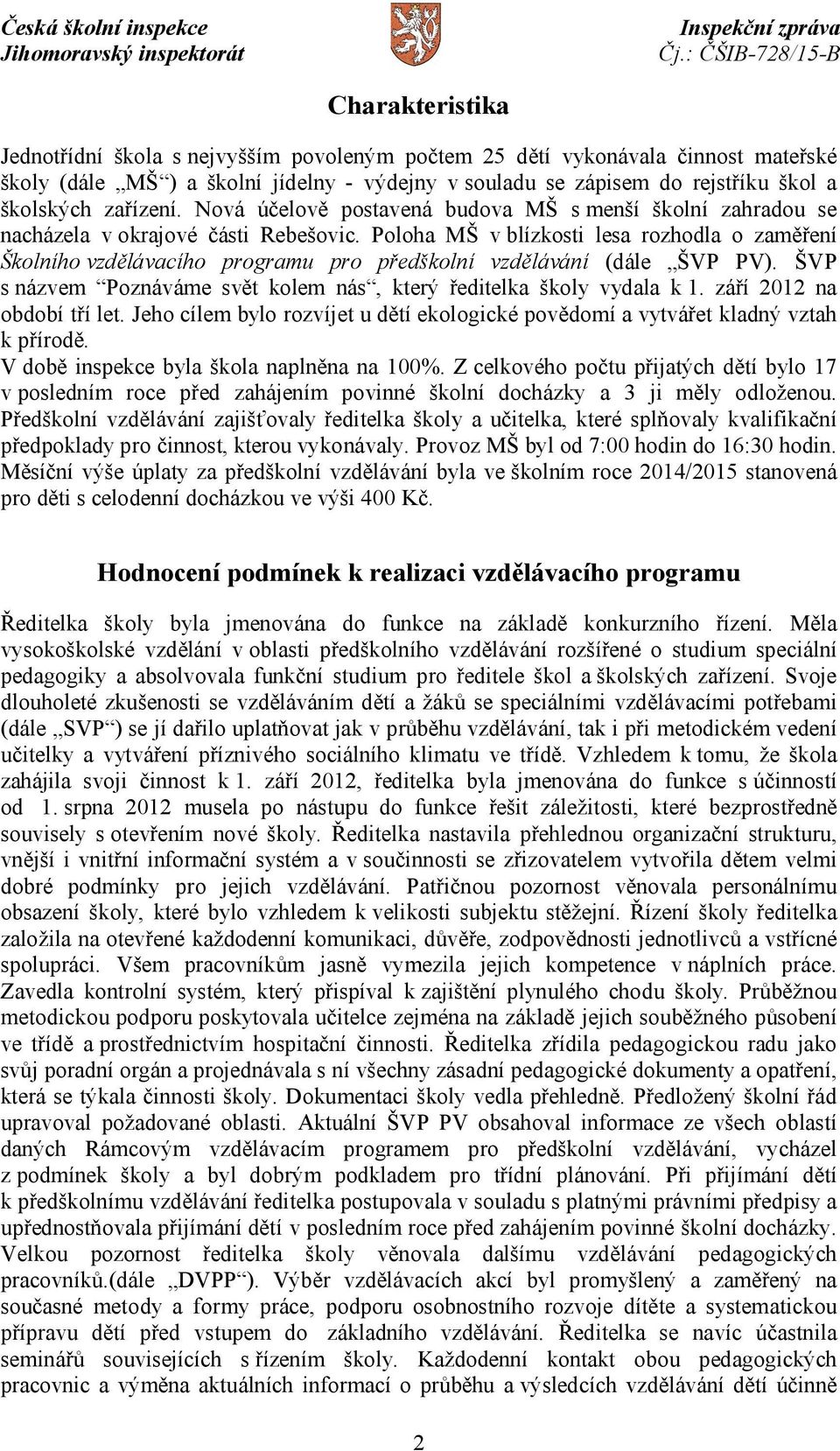 Poloha MŠ v blízkosti lesa rozhodla o zaměření Školního vzdělávacího programu pro předškolní vzdělávání (dále ŠVP PV). ŠVP s názvem Poznáváme svět kolem nás, který ředitelka školy vydala k 1.