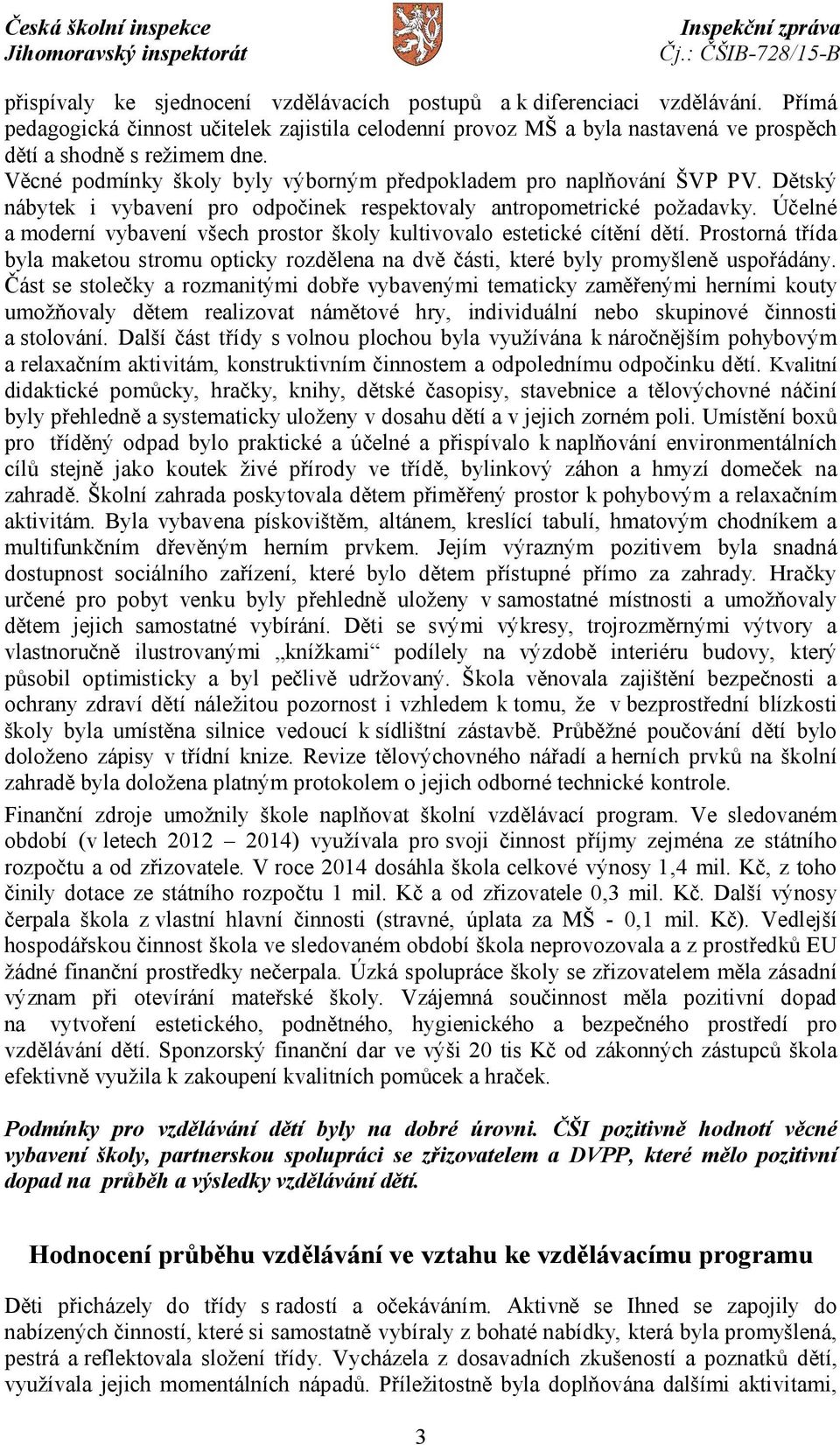 Účelné a moderní vybavení všech prostor školy kultivovalo estetické cítění dětí. Prostorná třída byla maketou stromu opticky rozdělena na dvě části, které byly promyšleně uspořádány.