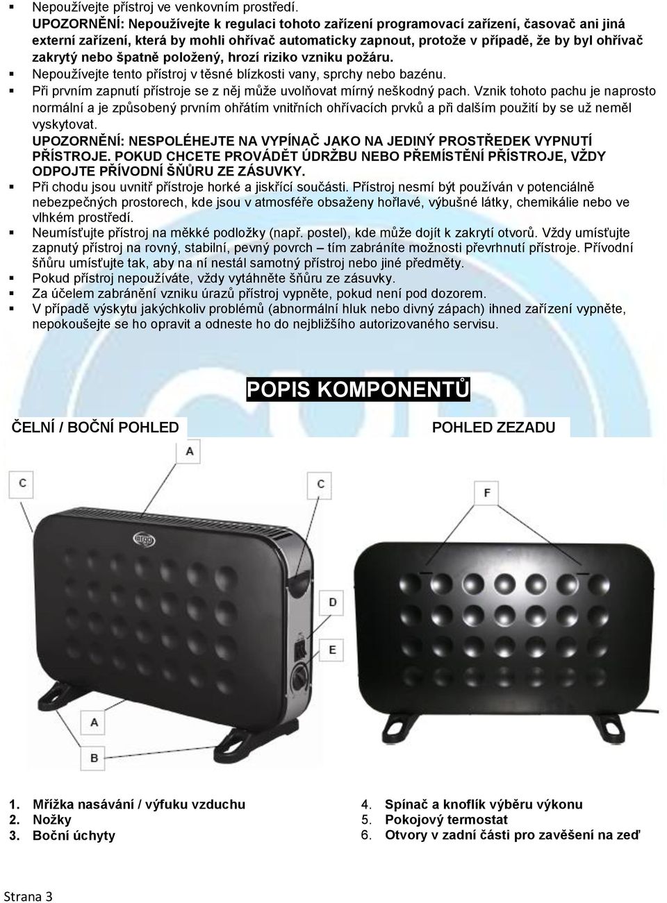 nebo špatně položený, hrozí riziko vzniku požáru. Nepoužívejte tento přístroj v těsné blízkosti vany, sprchy nebo bazénu. Při prvním zapnutí přístroje se z něj může uvolňovat mírný neškodný pach.