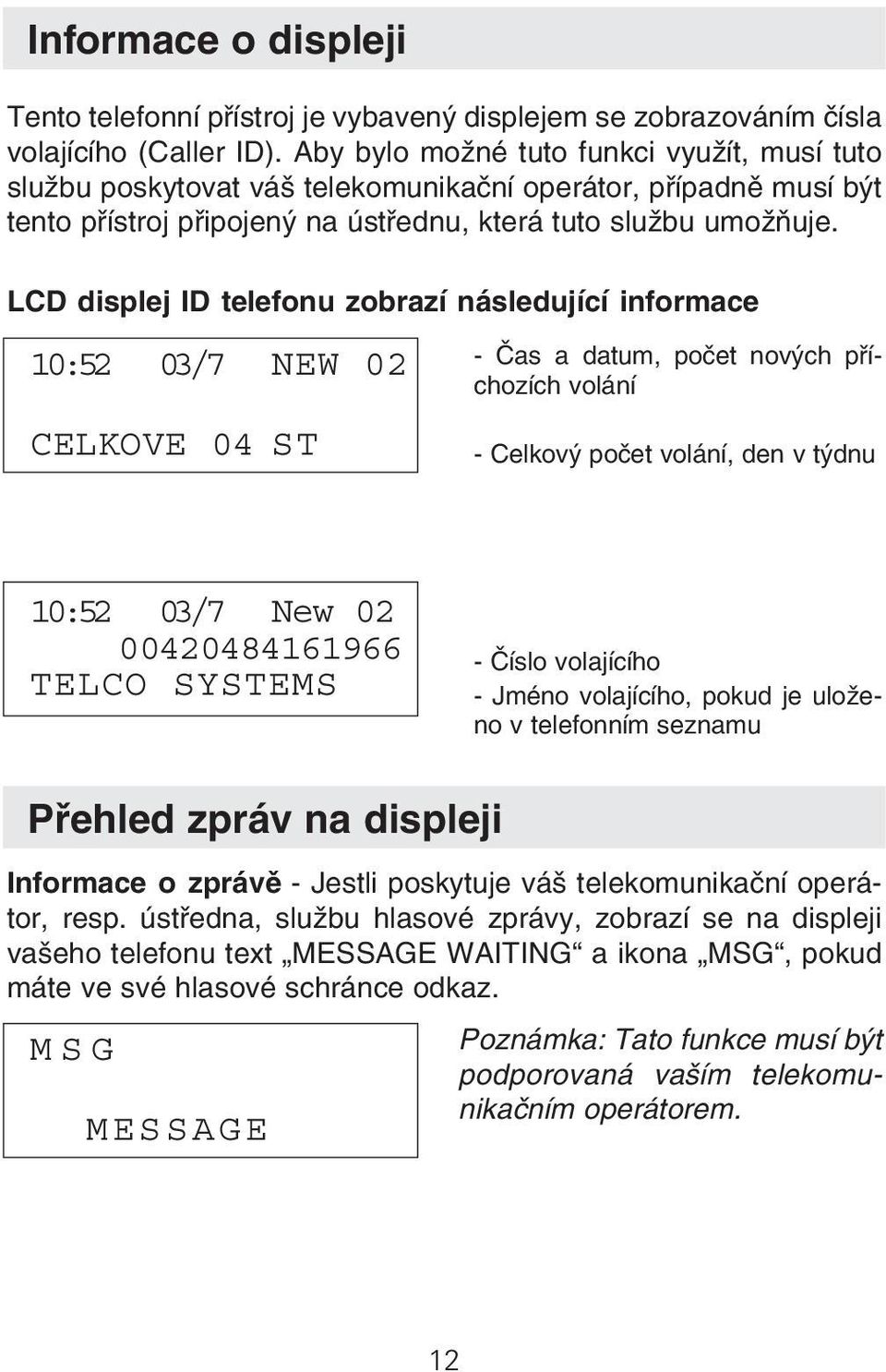 LCD displej ID telefonu zobrazí následující informace 10:52 03/7 NEW 02 Čas a datum, počet nových pří chozích volání CELKOVE 04 ST Celkový počet volání, den v týdnu 10:52 03/7 New 02 00420484161966.