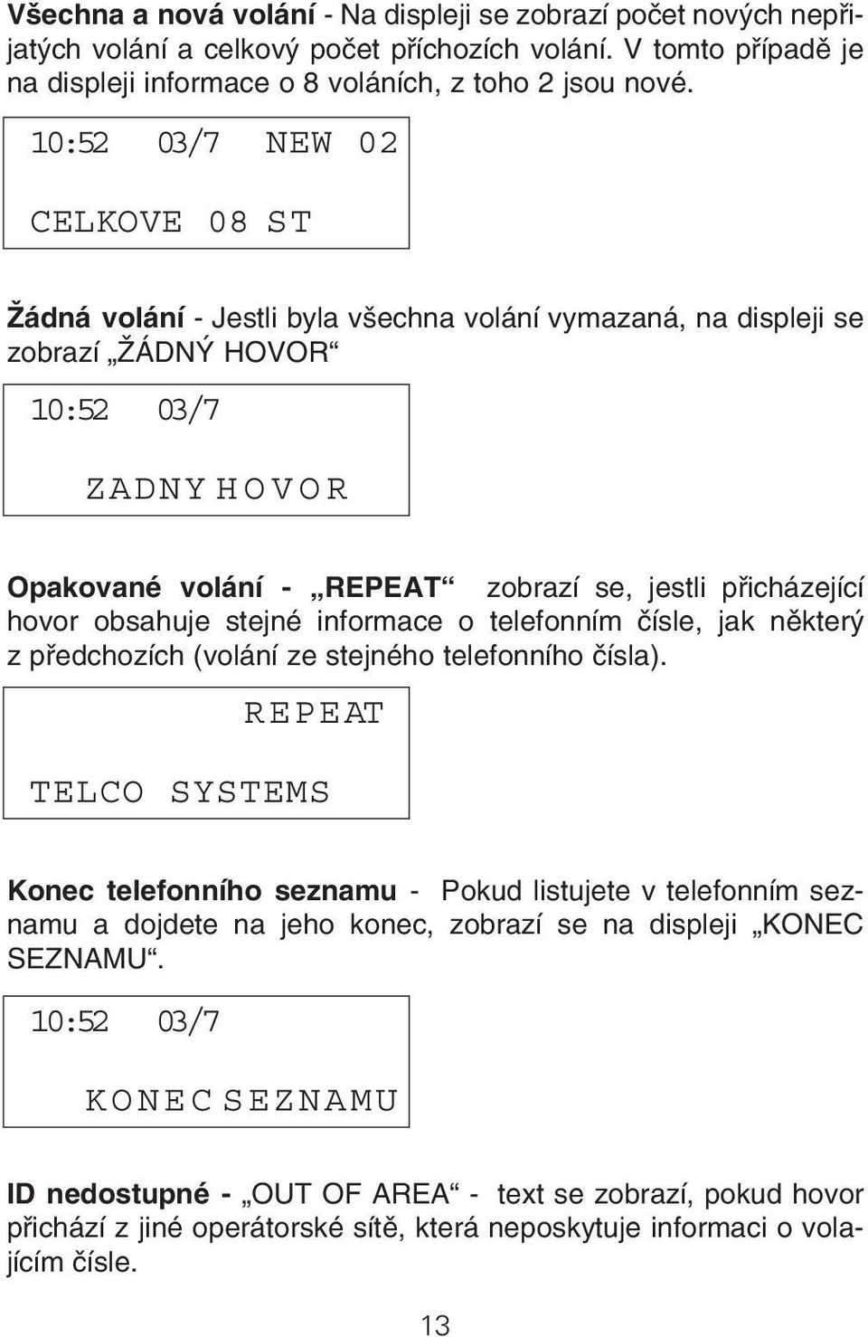 hovor obsahuje stejné informace o telefonním čísle, jak některý z předchozích (volání ze stejného telefonního čísla). REPEAT.