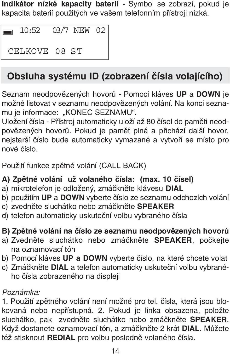 Na konci sezna mu je informace: KONEC SEZNAMU. Uložení čísla Přístroj automaticky uloží až 80 čísel do paměti neod povězených hovorů.
