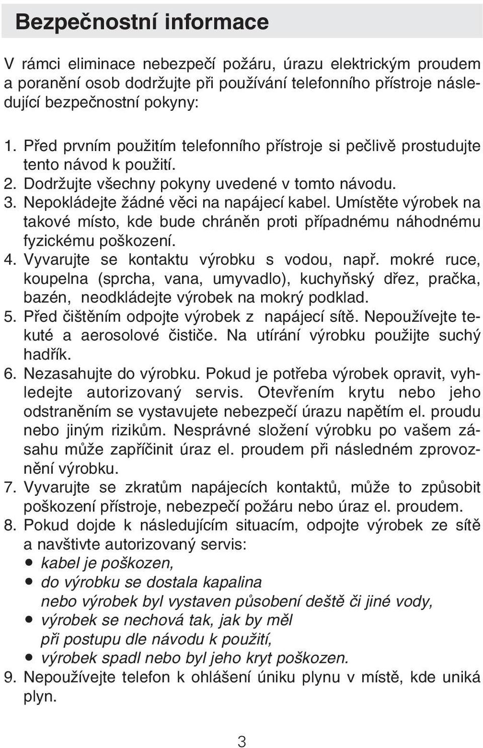 Umístěte výrobek na takové místo, kde bude chráněn proti případnému náhodnému fyzickému poškození. 4. Vyvarujte se kontaktu výrobku s vodou, např.