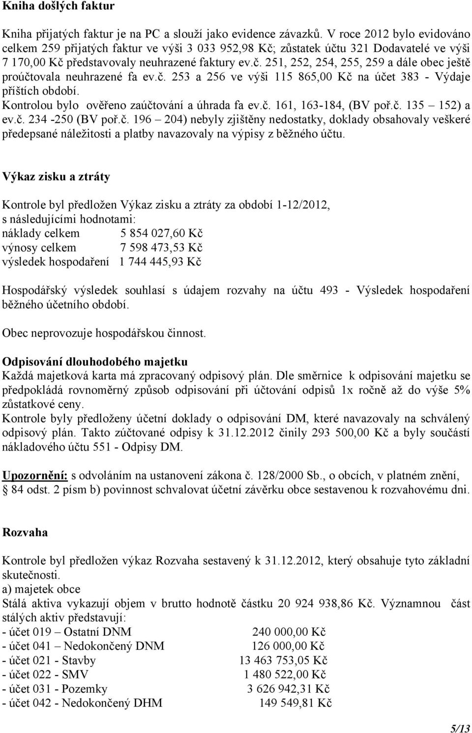 č. 253 a 256 ve výši 115 865,00 Kč na účet 383 - Výdaje příštích období. Kontrolou bylo ověřeno zaúčtování a úhrada fa ev.č. 161, 163-184, (BV poř.č. 135 152) a ev.č. 234-250 (BV poř.č. 196 204) nebyly zjištěny nedostatky, doklady obsahovaly veškeré předepsané náležitosti a platby navazovaly na výpisy z běžného účtu.