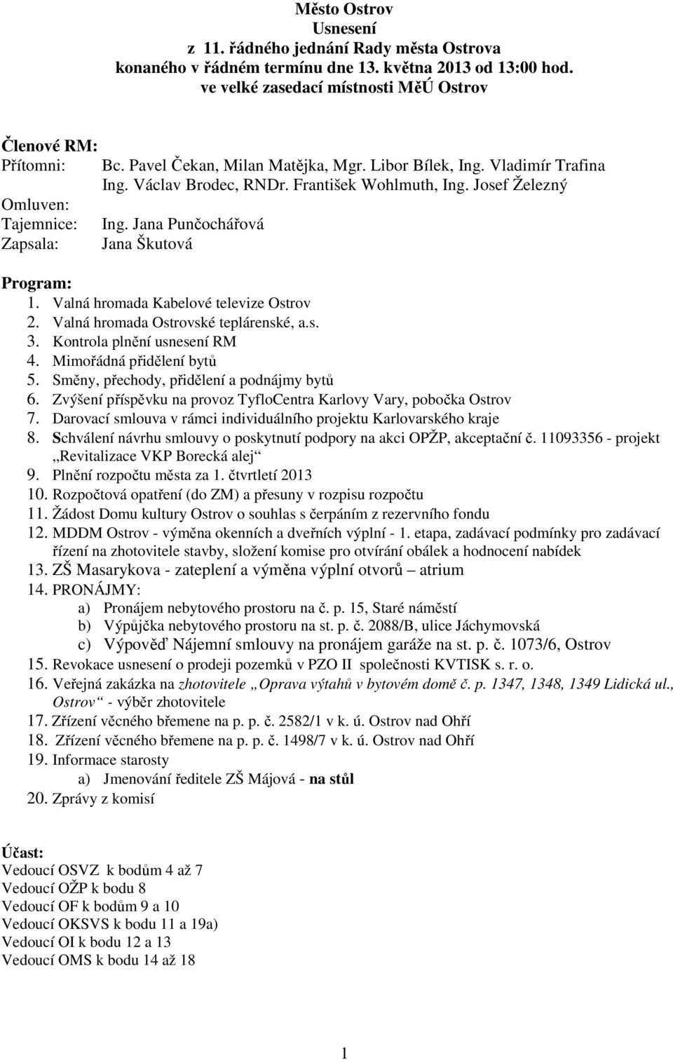 František Wohlmuth, Ing. Josef Železný Ing. Jana Punčochářová Jana Škutová Program: 1. Valná hromada Kabelové televize Ostrov 2. Valná hromada Ostrovské teplárenské, a.s. 3.