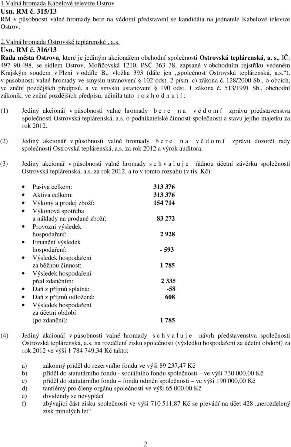 olečnosti Ostrovská teplárenská, a. s., IČ: 497 90 498, se sídlem Ostrov, Mořičovská 1210, PSČ 363 38, zapsané v obchodním rejstříku vedeném Krajským soudem v Plzni v oddíle B.