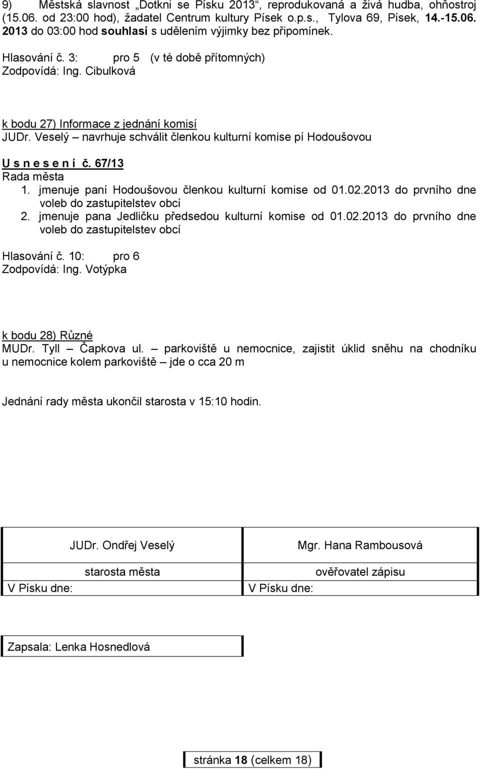jmenuje paní Hodoušovou členkou kulturní komise od 01.02.2013 do prvního dne voleb do zastupitelstev obcí 2. jmenuje pana Jedličku předsedou kulturní komise od 01.02.2013 do prvního dne voleb do zastupitelstev obcí Hlasování č.