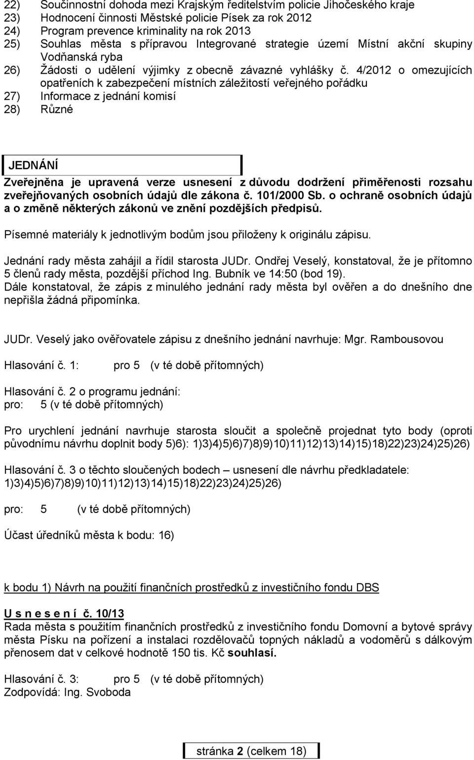 4/2012 o omezujících opatřeních k zabezpečení místních záležitostí veřejného pořádku 27) Informace z jednání komisí 28) Různé JEDNÁNÍ Zveřejněna je upravená verze usnesení z důvodu dodržení