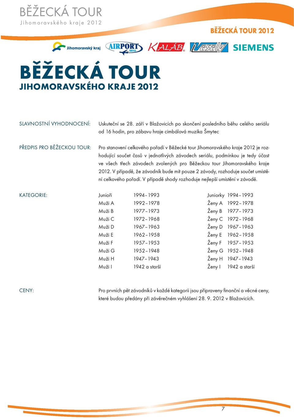 rozhodující součet časů v jednotlivých závodech seriálu, podmínkou je tedy účast ve všech třech závodech zvolených pro Běžeckou tour Jihomoravského kraje 2012.