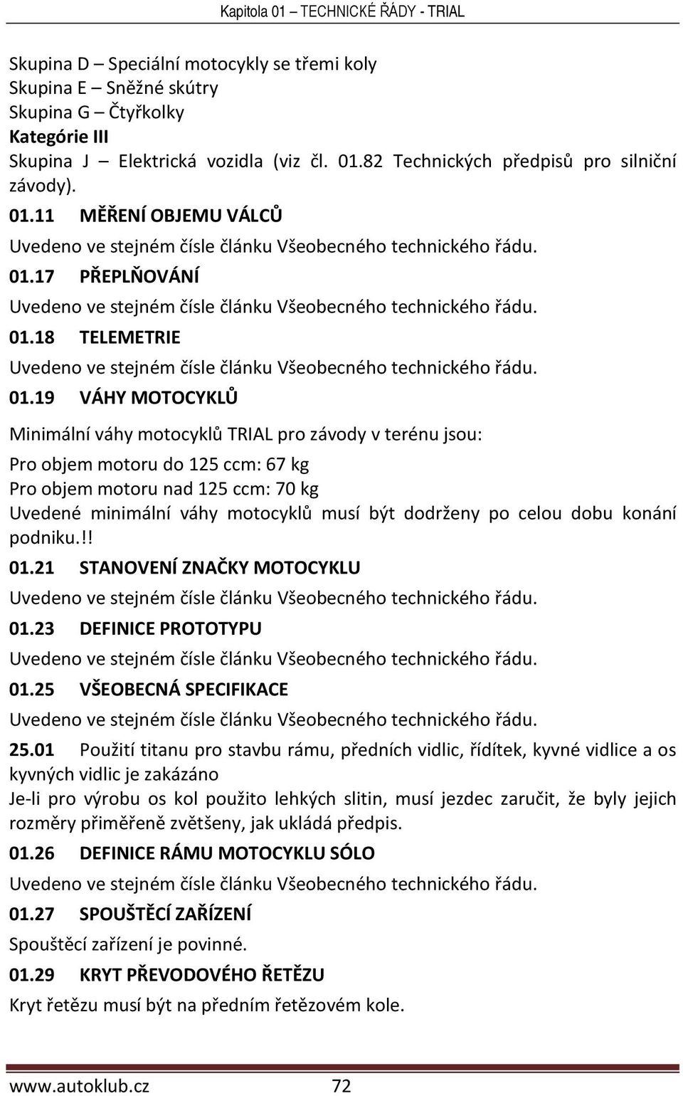 19 VÁHY MOTOCYKLŮ Minimální váhy motocyklů TRIAL pro závody v terénu jsou: Pro objem motoru do 125 ccm: 67 kg Pro objem motoru nad 125 ccm: 70 kg Uvedené minimální váhy motocyklů musí být dodrženy po
