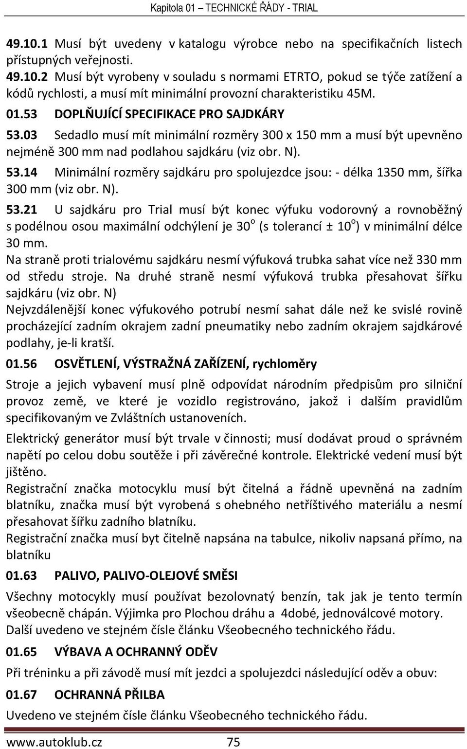 N). 53.21 U sajdkáru pro Trial musí být konec výfuku vodorovný a rovnoběžný s podélnou osou maximální odchýlení je 30 o (s tolerancí ± 10 o ) v minimální délce 30 mm.