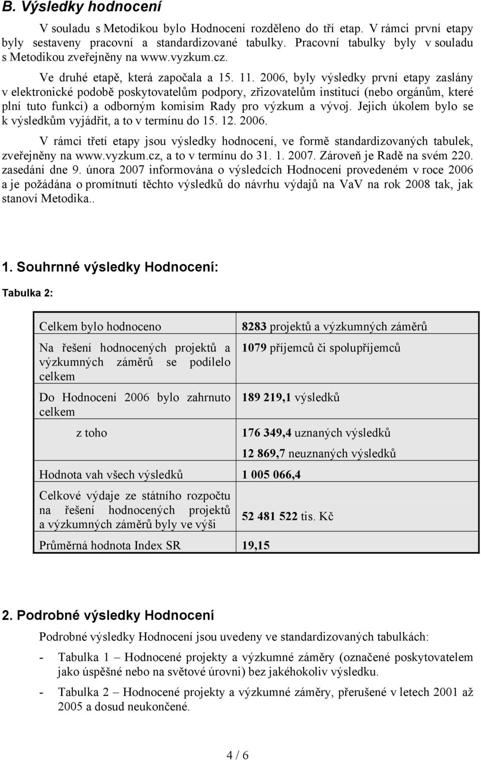 2006, byly výsledky první etapy zaslány v elektronické podobě poskytovatelům podpory, zřizovatelům institucí (nebo orgánům, které plní tuto funkci) a odborným komisím Rady pro výzkum a vývoj.