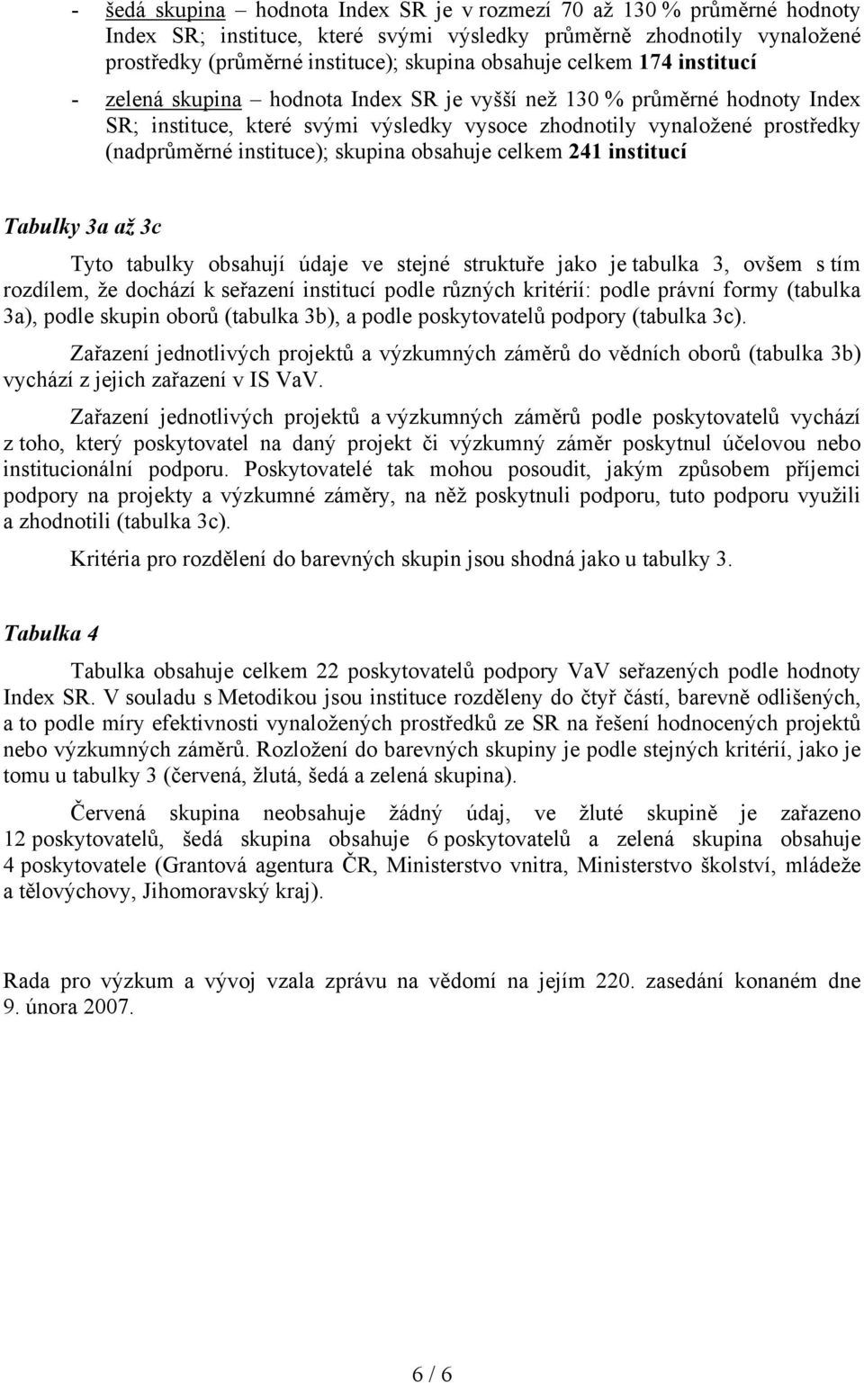 skupina obsahuje celkem 241 institucí Tabulky 3a až 3c Tyto tabulky obsahují údaje ve stejné struktuře jako je tabulka 3, ovšem s tím rozdílem, že dochází k seřazení institucí podle různých kritérií: