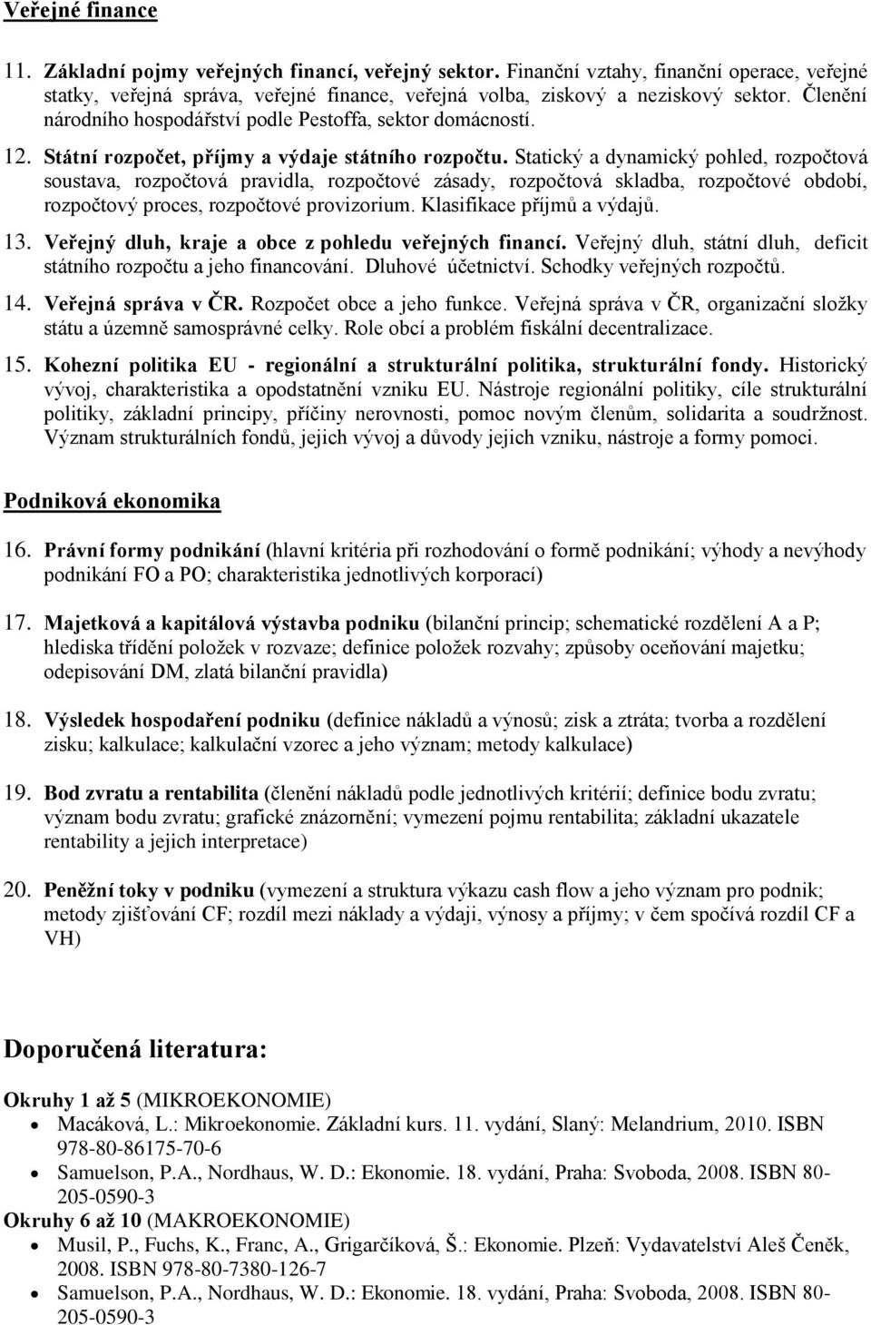Statický a dynamický pohled, rozpočtová soustava, rozpočtová pravidla, rozpočtové zásady, rozpočtová skladba, rozpočtové období, rozpočtový proces, rozpočtové provizorium. Klasifikace příjmů a výdajů.