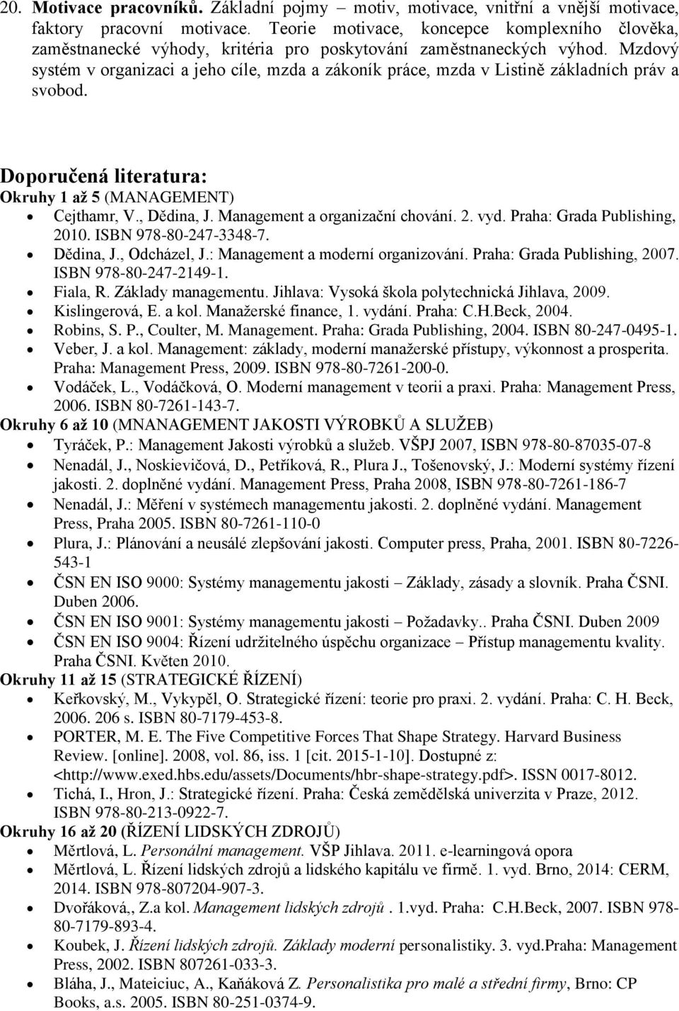 Mzdový systém v organizaci a jeho cíle, mzda a zákoník práce, mzda v Listině základních práv a svobod. Doporučená literatura: Okruhy 1 až 5 (MANAGEMENT) Cejthamr, V., Dědina, J.