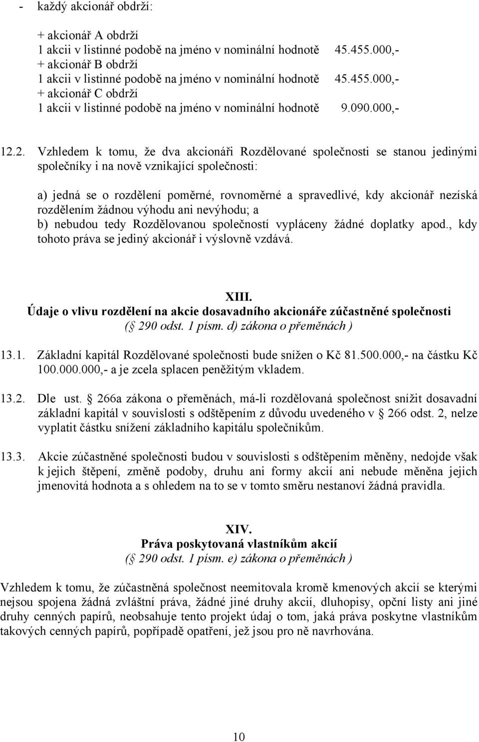 2. Vzhledem k tomu, že dva akcionáři Rozdělované společnosti se stanou jedinými společníky i na nově vznikající společnosti: a) jedná se o rozdělení poměrné, rovnoměrné a spravedlivé, kdy akcionář