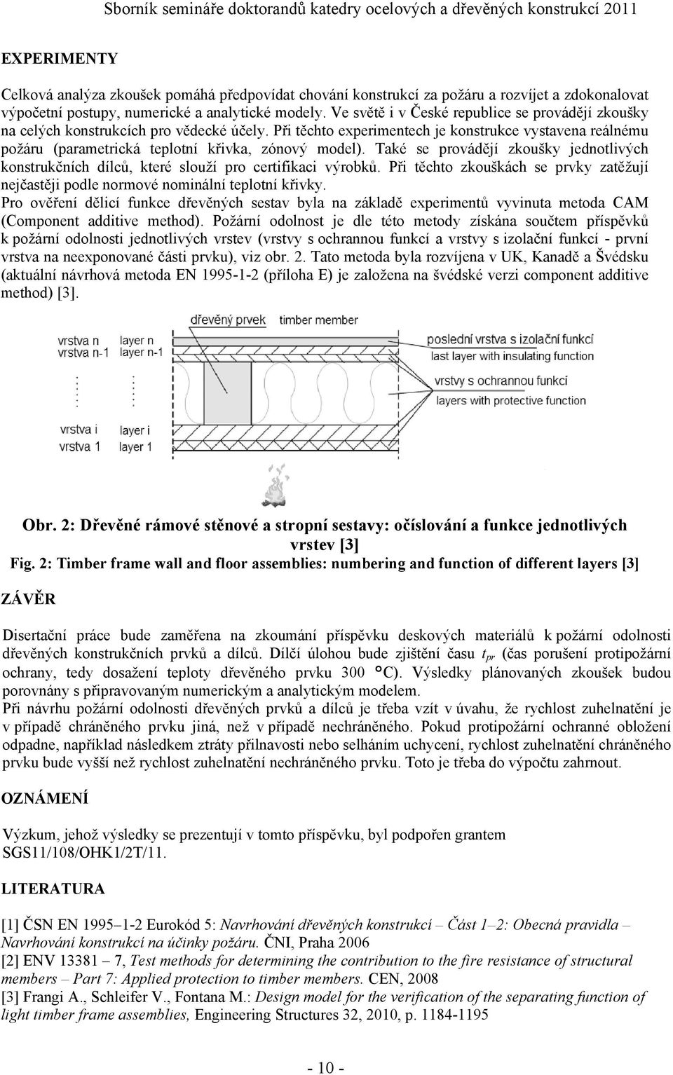 Při těchto experimentech je konstrukce vystavena reálnému požáru (parametrická teplotní křivka, zónový model).