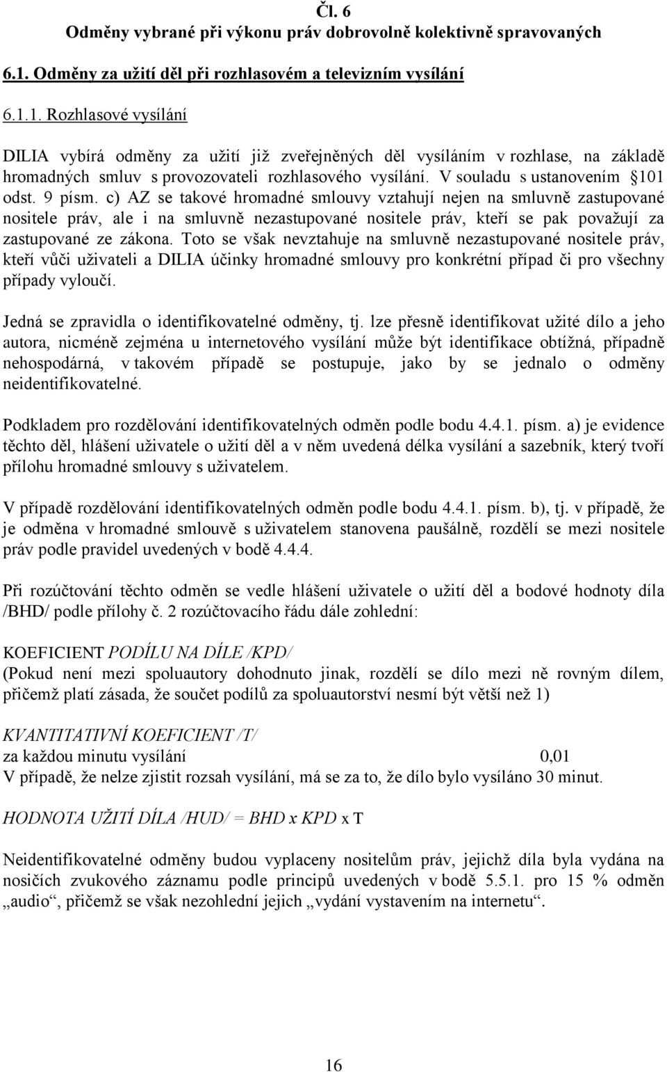 1. Rozhlasové vysílání DILIA vybírá odměny za užití již zveřejněných děl vysíláním v rozhlase, na základě hromadných smluv s provozovateli rozhlasového vysílání. V souladu s ustanovením 101 odst.