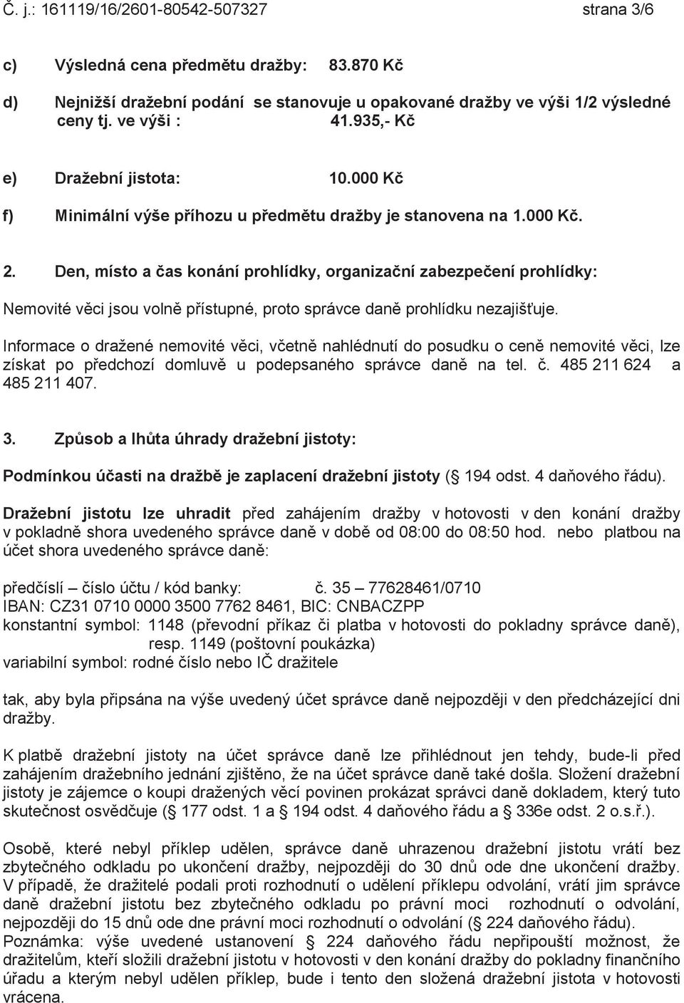 Den, místo a čas konání prohlídky, organizační zabezpečení prohlídky: Nemovité věci jsou volně přístupné, proto správce daně prohlídku nezajišťuje.