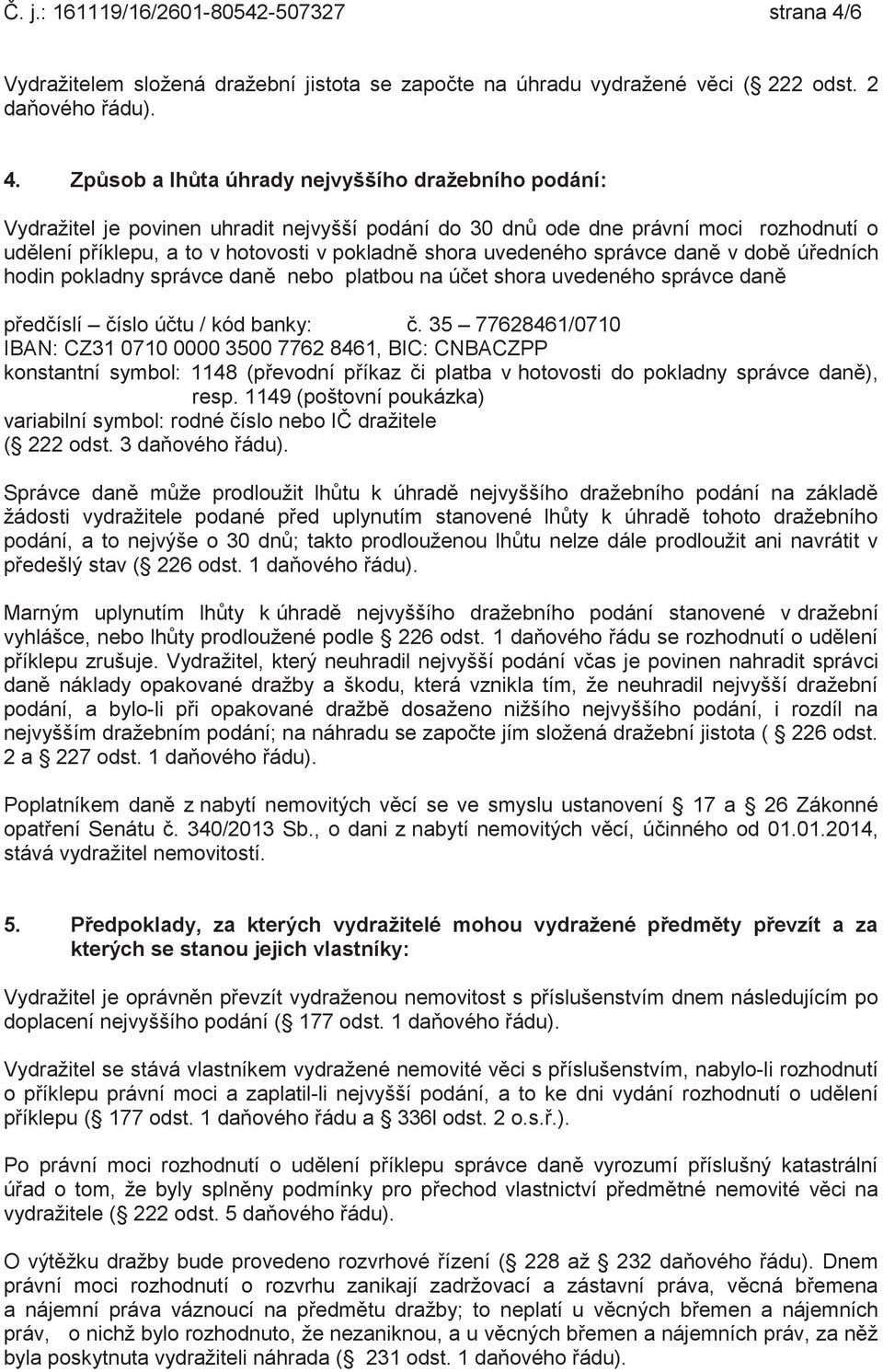 Způsob a lhůta úhrady nejvyššího dražebního podání: Vydražitel je povinen uhradit nejvyšší podání do 30 dnů ode dne právní moci rozhodnutí o udělení příklepu, a to v hotovosti v pokladně shora