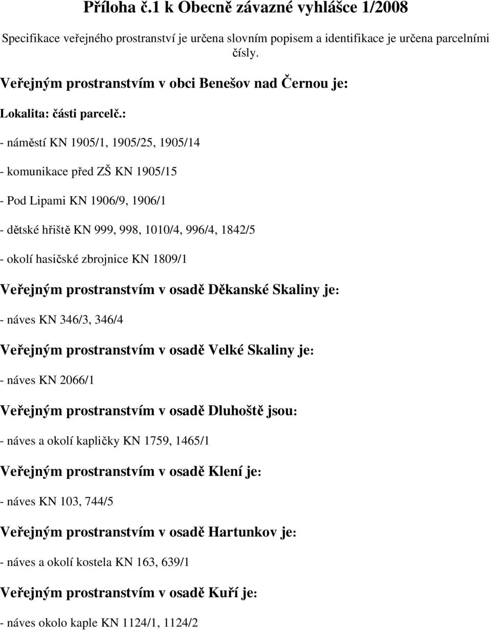 : - náměstí KN 1905/1, 1905/25, 1905/14 - komunikace před ZŠ KN 1905/15 - Pod Lipami KN 1906/9, 1906/1 - dětské hřiště KN 999, 998, 1010/4, 996/4, 1842/5 - okolí hasičské zbrojnice KN 1809/1 Veřejným