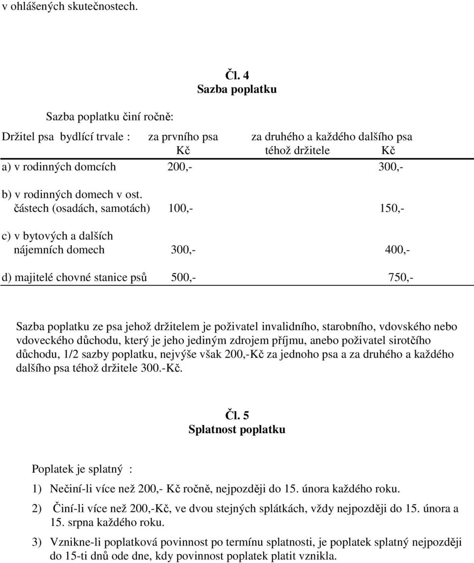 částech (osadách, samotách) 100,- 150,- c) v bytových a dalších nájemních domech 300,- 400,- d) majitelé chovné stanice psů 500,- 750,- Sazba poplatku ze psa jehož držitelem je poživatel invalidního,