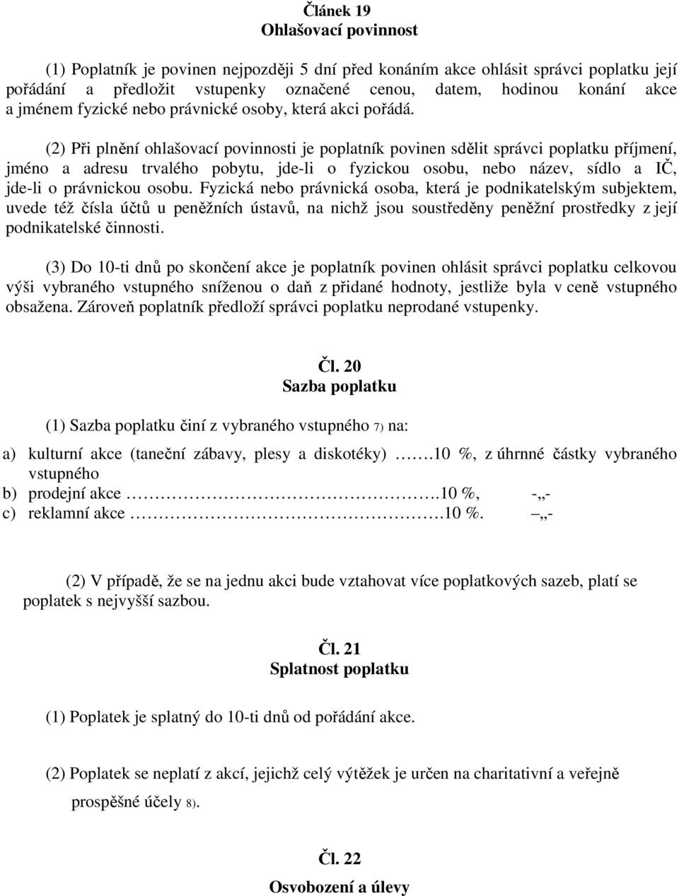 (2) Při plnění ohlašovací povinnosti je poplatník povinen sdělit správci poplatku příjmení, jméno a adresu trvalého pobytu, jde-li o fyzickou osobu, nebo název, sídlo a IČ, jde-li o právnickou osobu.