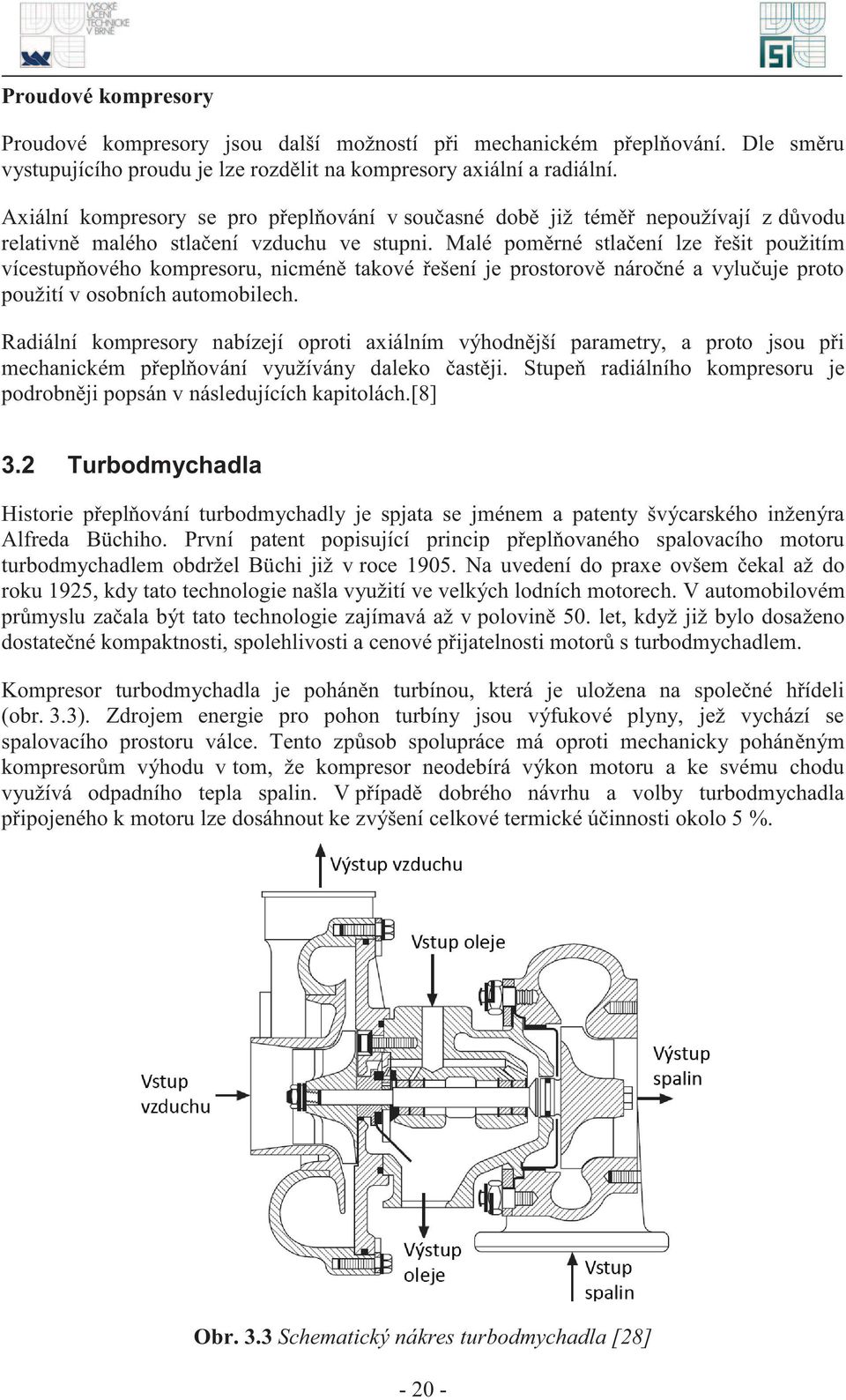 Malé poměrné stlačení lze řešit použitím vícestupňového kompresoru, nicméně takové řešení je prostorově náročné a vylučuje proto použití v osobních automobilech.