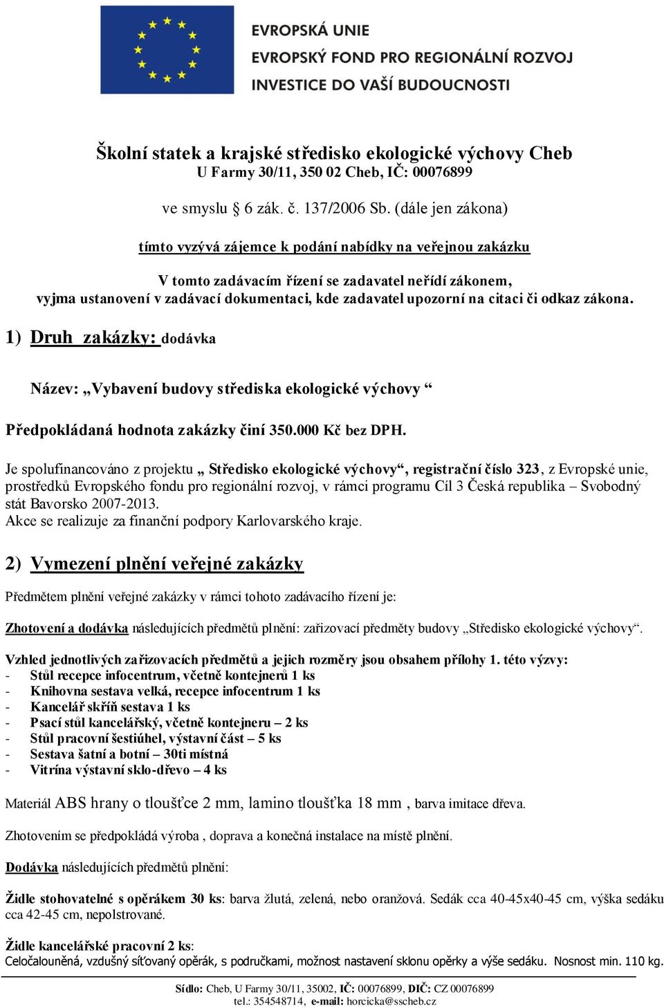 citaci či odkaz zákona. 1) Druh zakázky: dodávka Název: Vybavení budovy střediska ekologické výchovy Předpokládaná hodnota zakázky činí 350.000 Kč bez DPH.