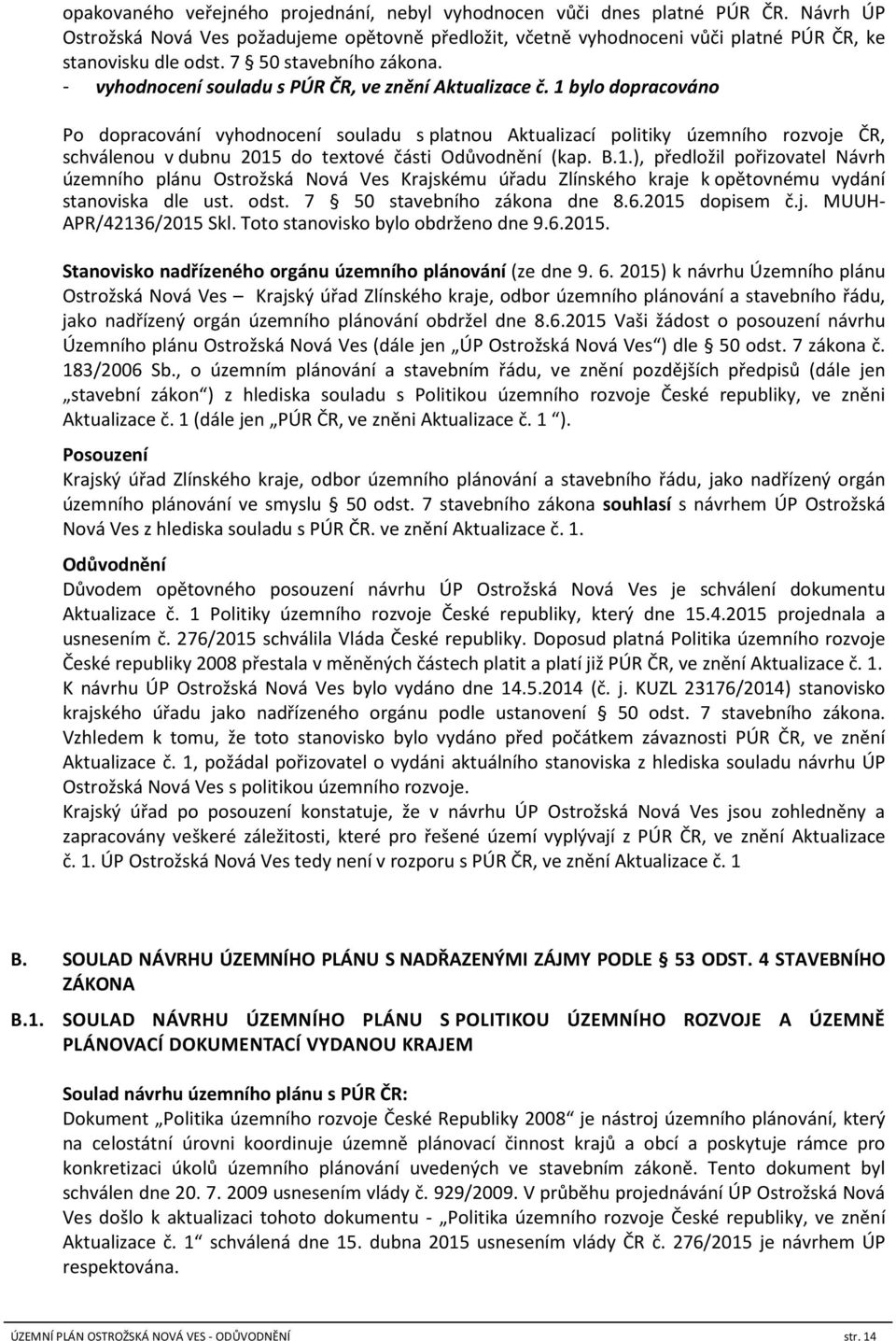 1 bylo dopracováno Po dopracování vyhodnocení souladu s platnou Aktualizací politiky územního rozvoje ČR, schválenou v dubnu 2015 do textové části Odůvodnění (kap. B.1.), předložil pořizovatel Návrh územního plánu Ostrožská Nová Ves Krajskému úřadu Zlínského kraje k opětovnému vydání stanoviska dle ust.