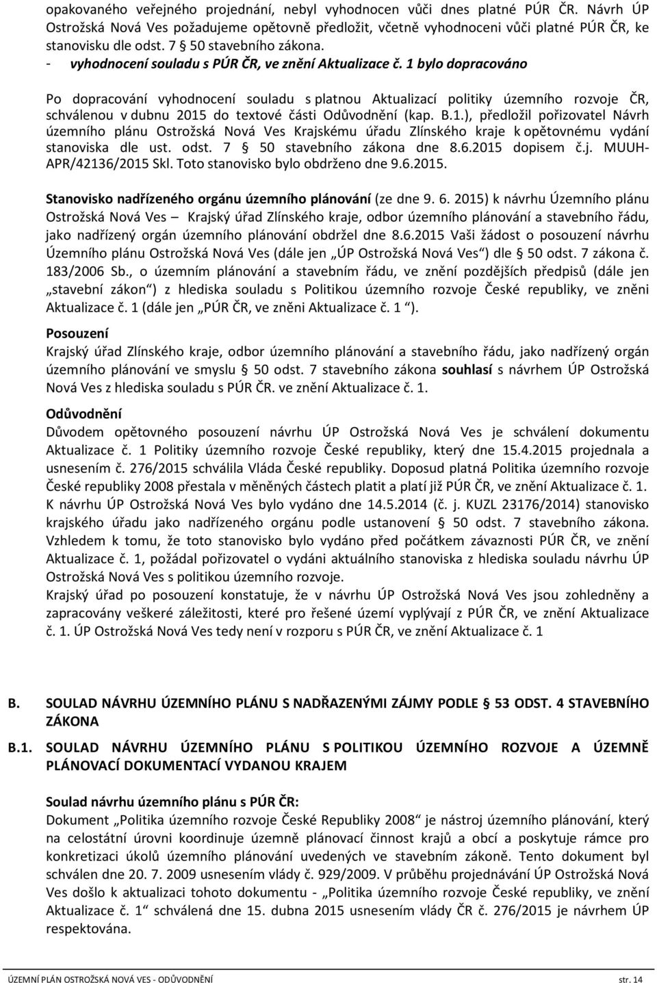 1 bylo dopracováno Po dopracování vyhodnocení souladu s platnou Aktualizací politiky územního rozvoje ČR, schválenou v dubnu 2015 do textové části Odůvodnění (kap. B.1.), předložil pořizovatel Návrh územního plánu Ostrožská Nová Ves Krajskému úřadu Zlínského kraje k opětovnému vydání stanoviska dle ust.