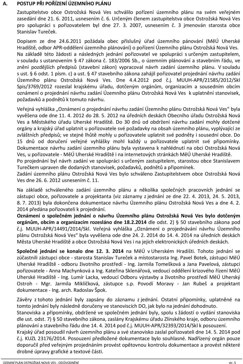 Dopisem ze dne 24.6.2011 požádala obec příslušný úřad územního pánování (MěÚ Uherské Hradiště, odbor APR-oddělení územního plánování) o pořízení Územního plánu Ostrožská Nová Ves.