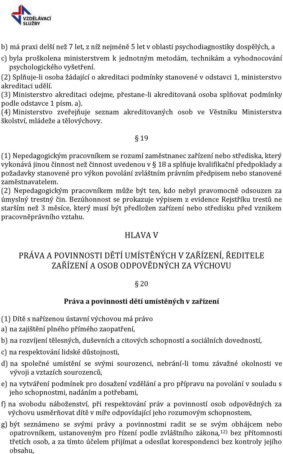 (3) Ministerstvo akreditaci odejme, přestane-li akreditovaná osoba splňovat podmínky podle odstavce 1 písm. a).