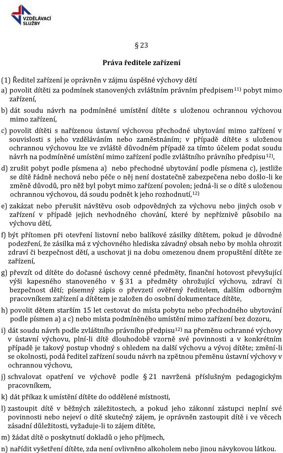 zaměstnáním; v případě dítěte s uloženou ochrannou výchovou lze ve zvláště důvodném případě za tímto účelem podat soudu návrh na podmíněné umístění mimo zařízení podle zvláštního právního předpisu