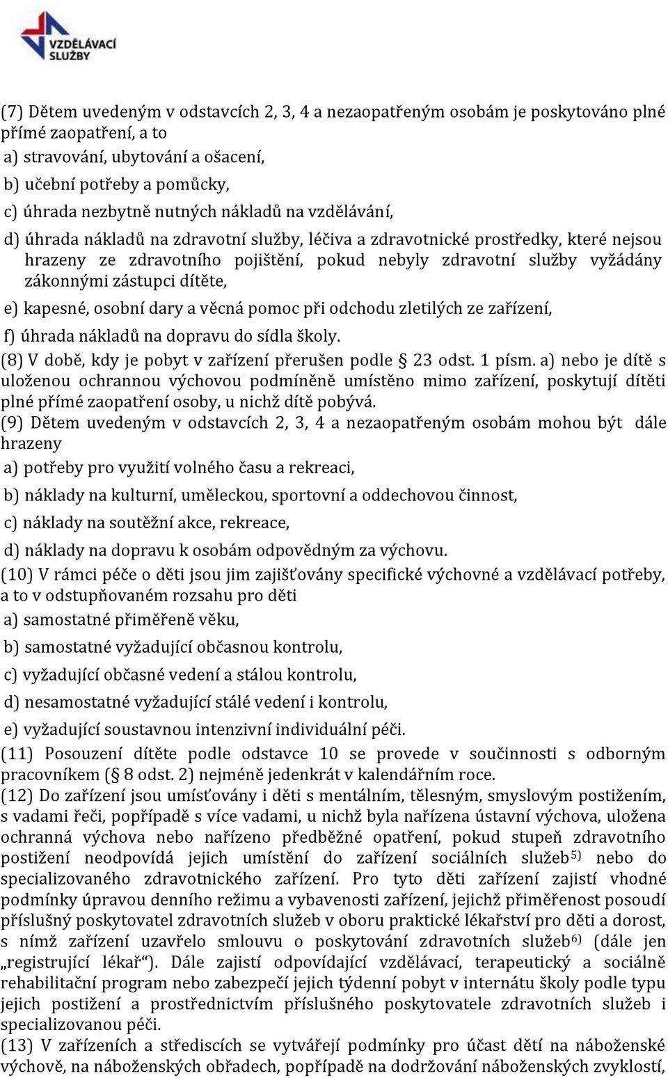 zástupci dítěte, e) kapesné, osobní dary a věcná pomoc při odchodu zletilých ze zařízení, f) úhrada nákladů na dopravu do sídla školy. (8) V době, kdy je pobyt v zařízení přerušen podle 23 odst.