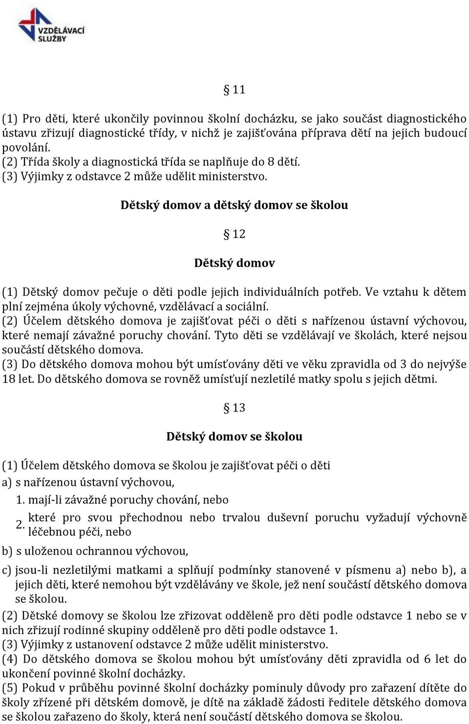 Dětský domov a dětský domov se školou 12 Dětský domov (1) Dětský domov pečuje o děti podle jejich individuálních potřeb. Ve vztahu k dětem plní zejména úkoly výchovné, vzdělávací a sociální.