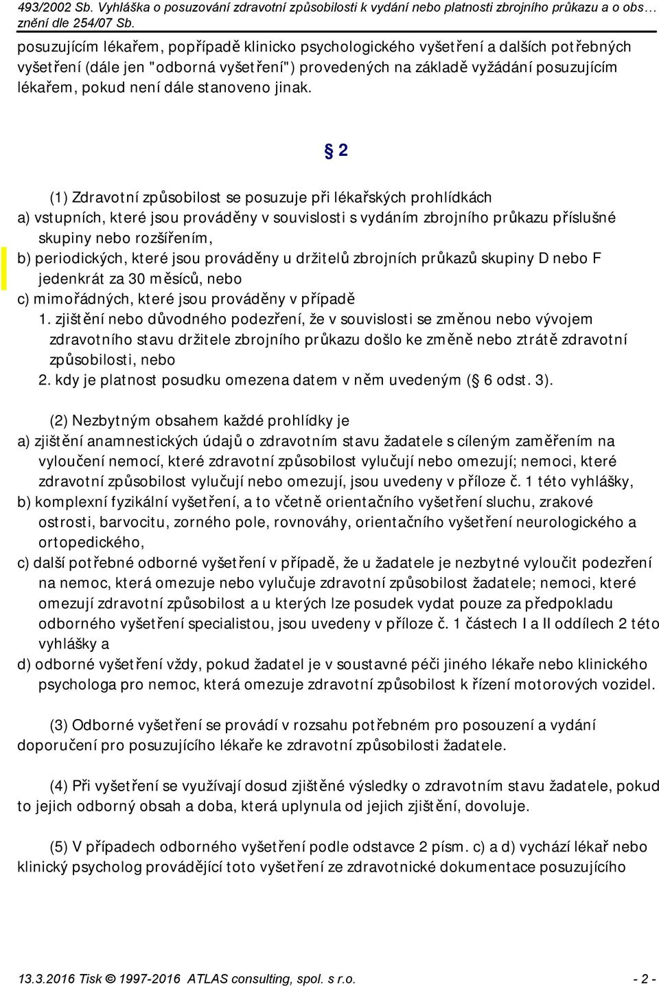 (1) Zdravotní způsobilost se posuzuje při lékařských prohlídkách a) vstupních, které jsou prováděny v souvislosti s vydáním zbrojního průkazu příslušné skupiny nebo rozšířením, b) periodických, které