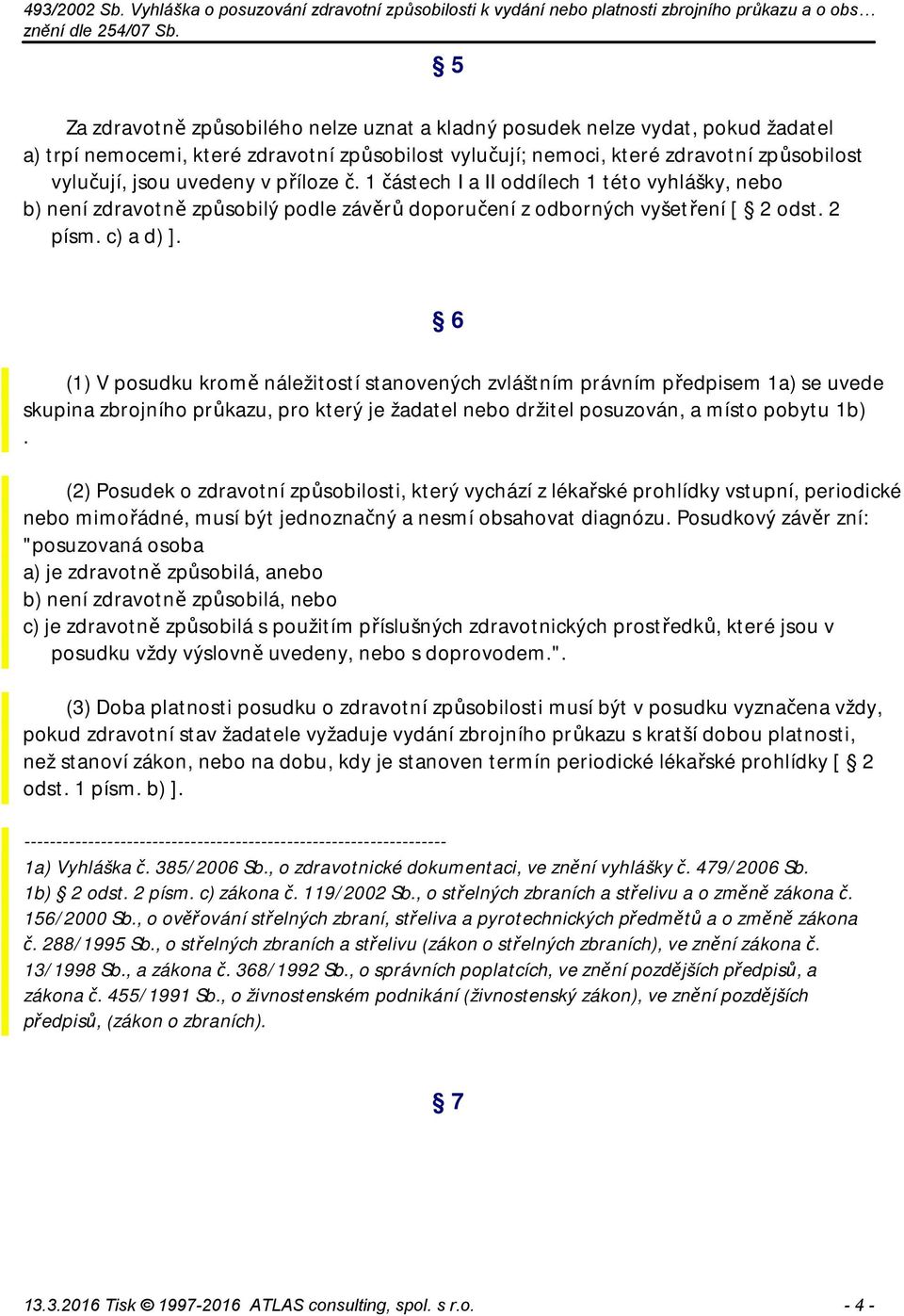 6 (1) V posudku kromě náležitostí stanovených zvláštním právním předpisem 1a) se uvede skupina zbrojního průkazu, pro který je žadatel nebo držitel posuzován, a místo pobytu 1b).