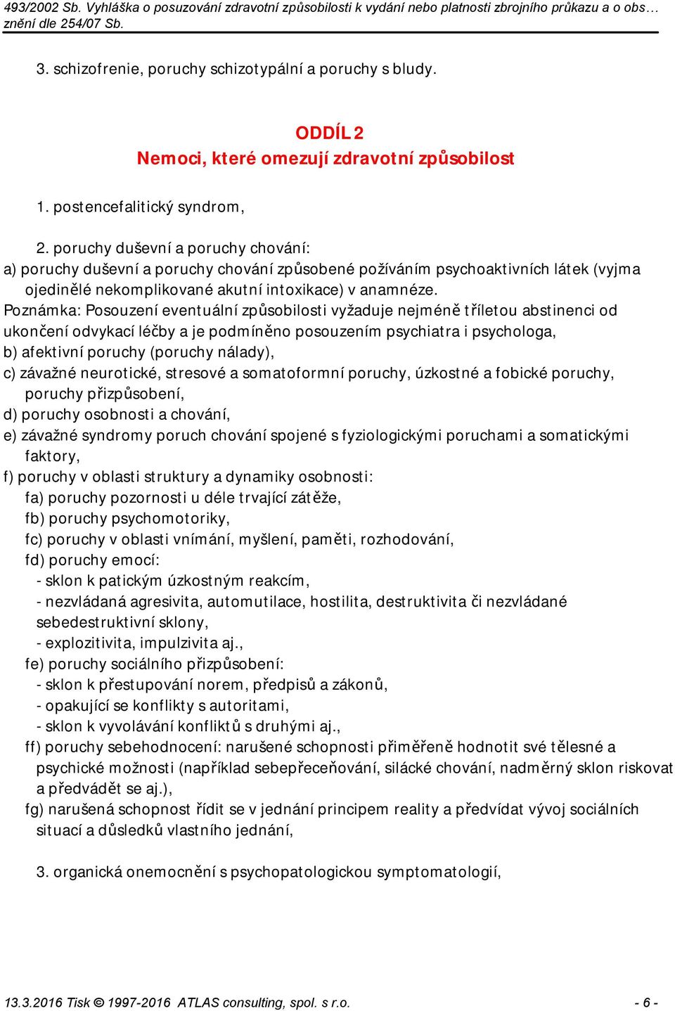 Poznámka: Posouzení eventuální způsobilosti vyžaduje nejméně tříletou abstinenci od ukončení odvykací léčby a je podmíněno posouzením psychiatra i psychologa, b) afektivní poruchy (poruchy nálady),